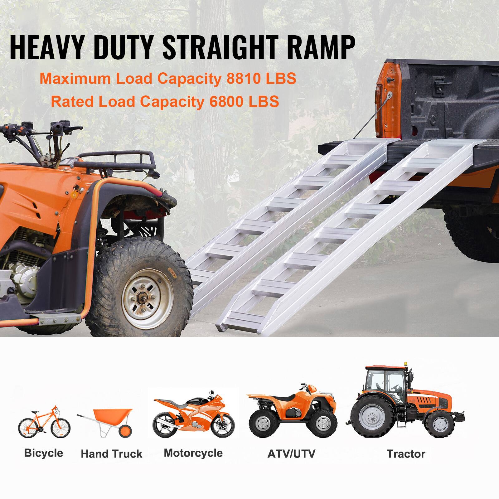HEAVY DUTY STRAIGHT RAMP  
Maximum Load Capacity 8810 LBS  
Rated Load Capacity 6800 LBS  

Bicycle  
Hand Truck  
Motorcycle  
ATV/UTV  
Tractor