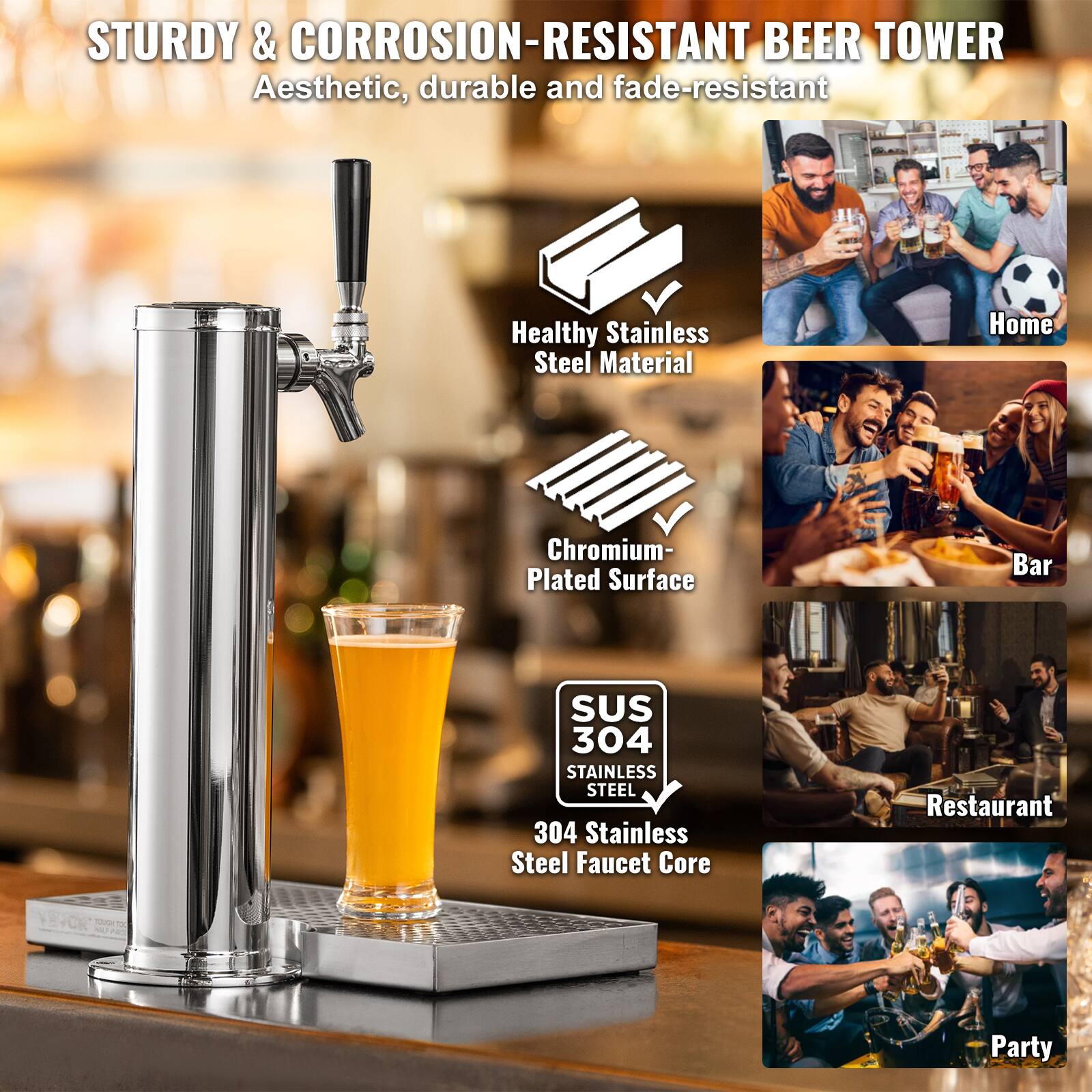 STURDY & CORROSION-RESISTANT BEER TOWER  
Aesthetic, durable and fade-resistant  

Healthy Stainless Steel Material  
Chromium-Plated Surface  
SUS 304 STAINLESS STEEL  
304 Stainless Steel Faucet Core  

Home  
Bar  
Restaurant  
Party