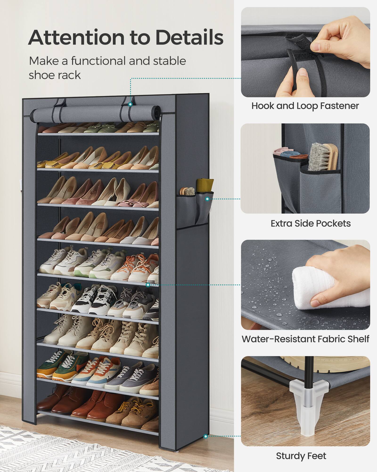 Attention to Details  
Make a functional and stable shoe rack  

- Hook and Loop Fastener  
- Extra Side Pockets  
- Water-Resistant Fabric Shelf  
- Sturdy Feet