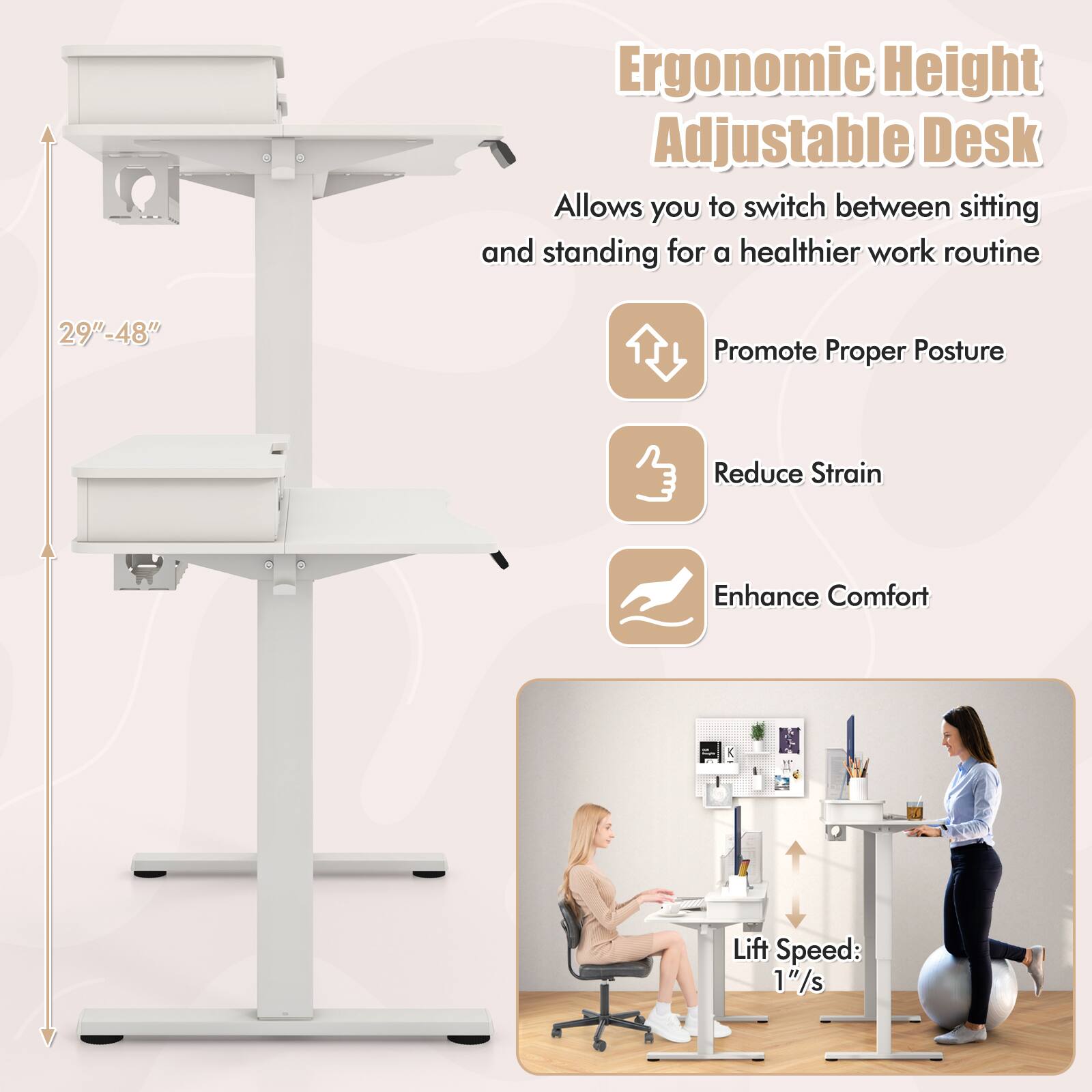 Ergonomic Height Adjustable Desk  
Allows you to switch between sitting and standing for a healthier work routine  
29"-48"  

- Promote Proper Posture  
- Reduce Strain  
- Enhance Comfort  

Lift Speed: 1"/s
