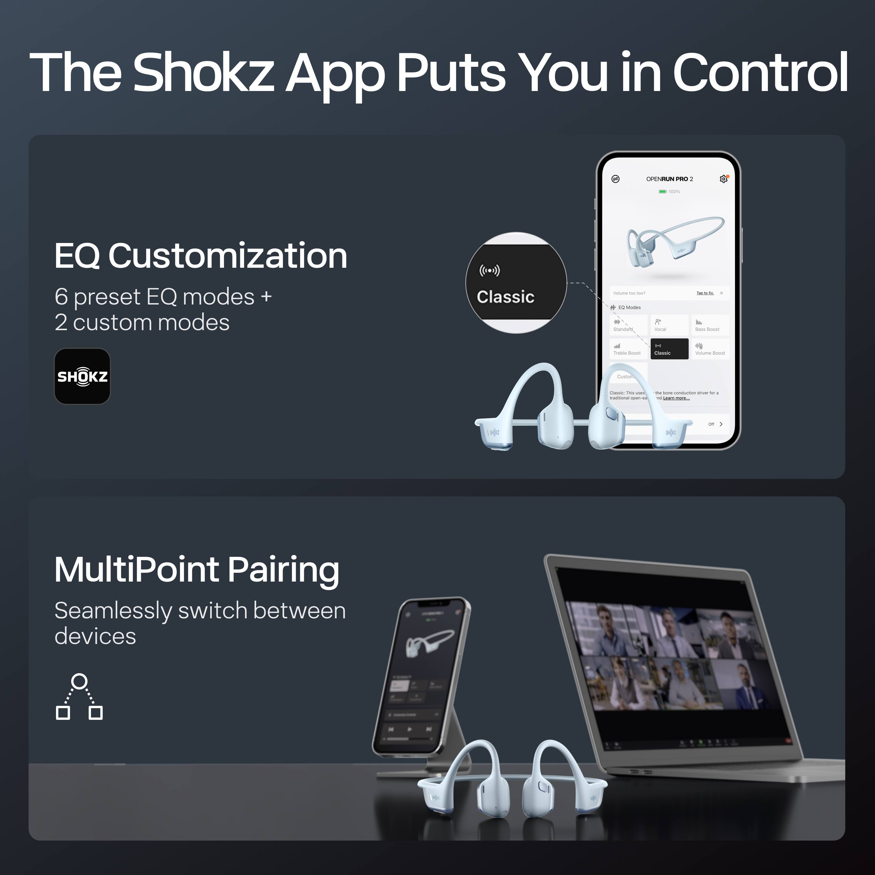 The Shokz App Puts You in Control

EQ Customization  
6 preset EQ modes + 2 custom modes

MultiPoint Pairing  
Seamlessly switch between devices