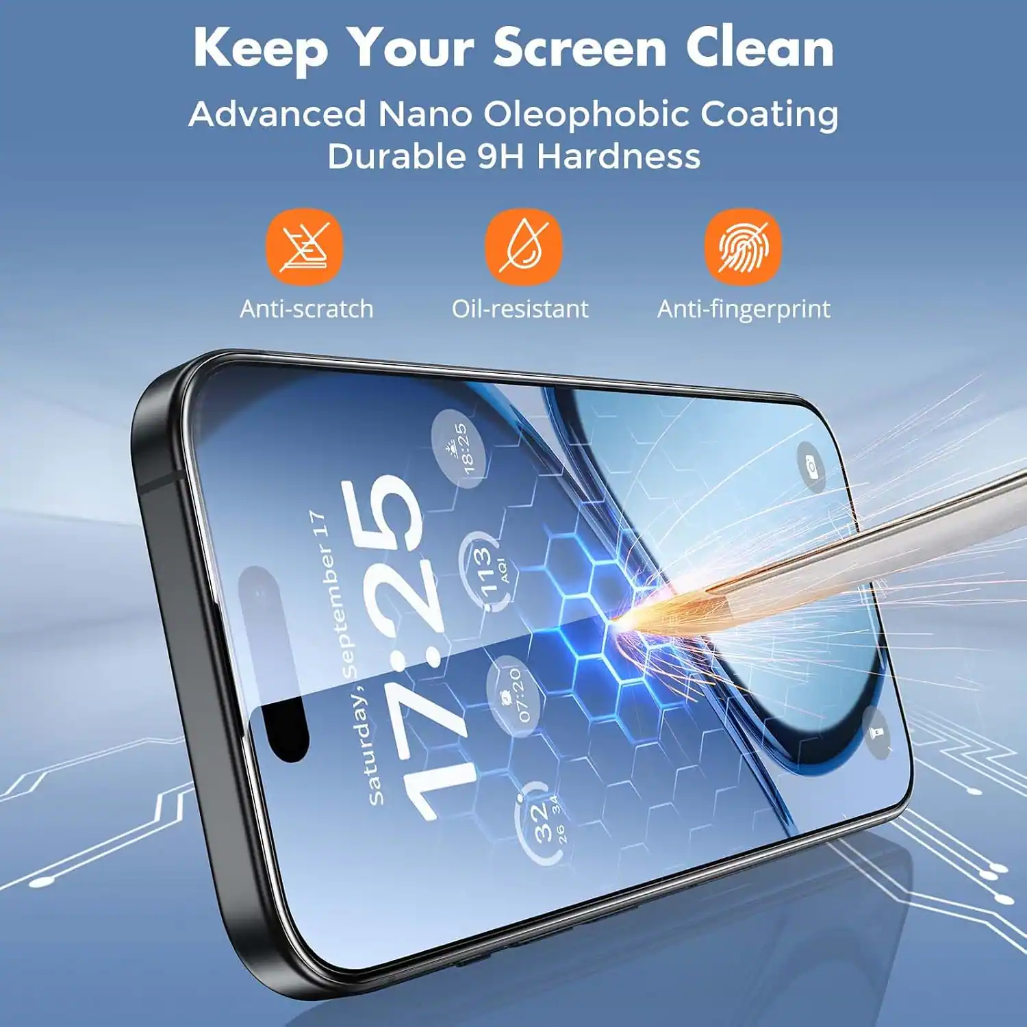 Keep Your Screen Clean  
Advanced Nano Oleophobic Coating  
Durable 9H Hardness  
Anti-scratch  
Oil-resistant  
Anti-fingerprint  

18:25  
17  
113 AQI  
September 17:25  
15  
07:20  
Saturday, 32 FB  
26