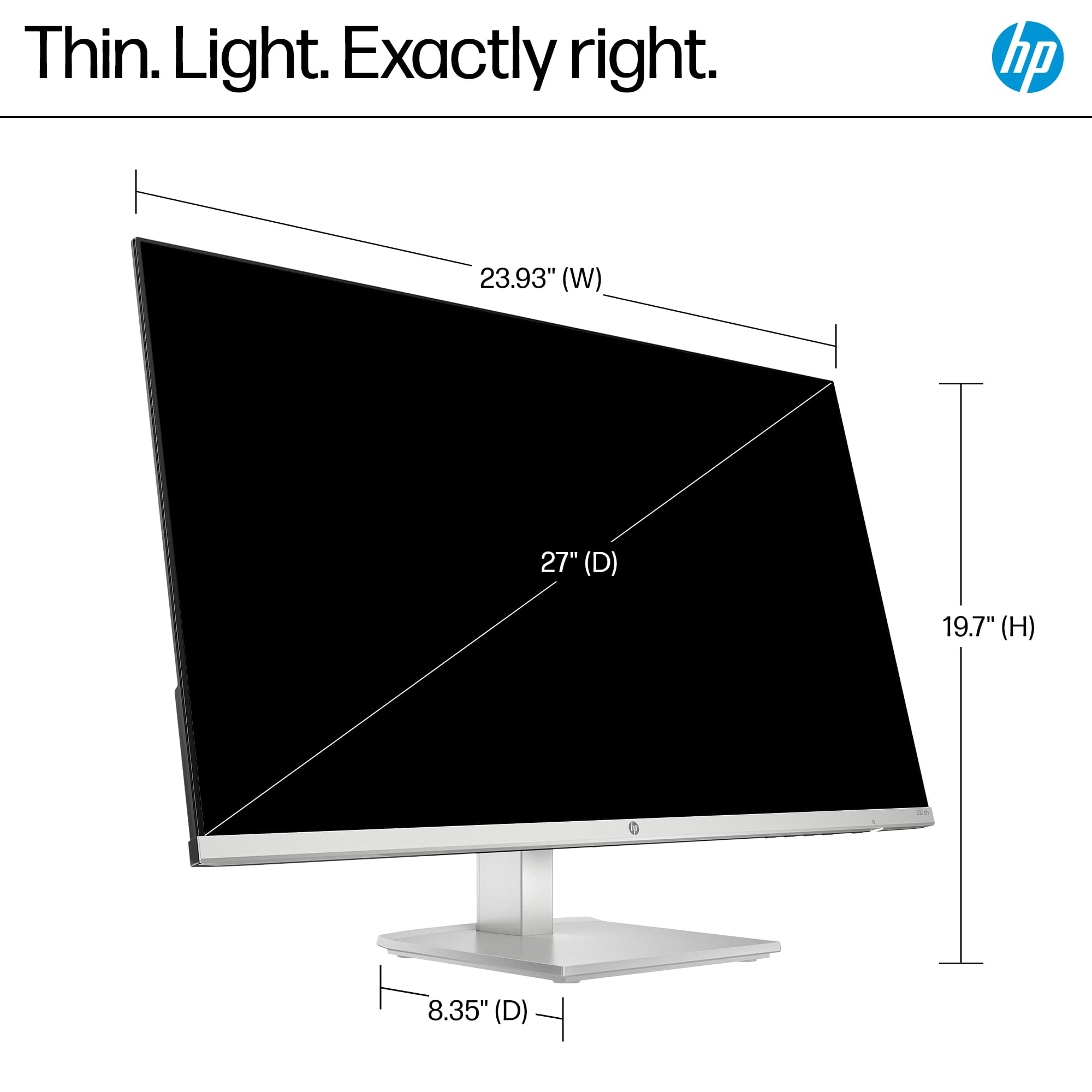 Thin. Light. Exactly right. HP 23.93" (W) 27" (D) 19.7" (H) 8.35" (D)