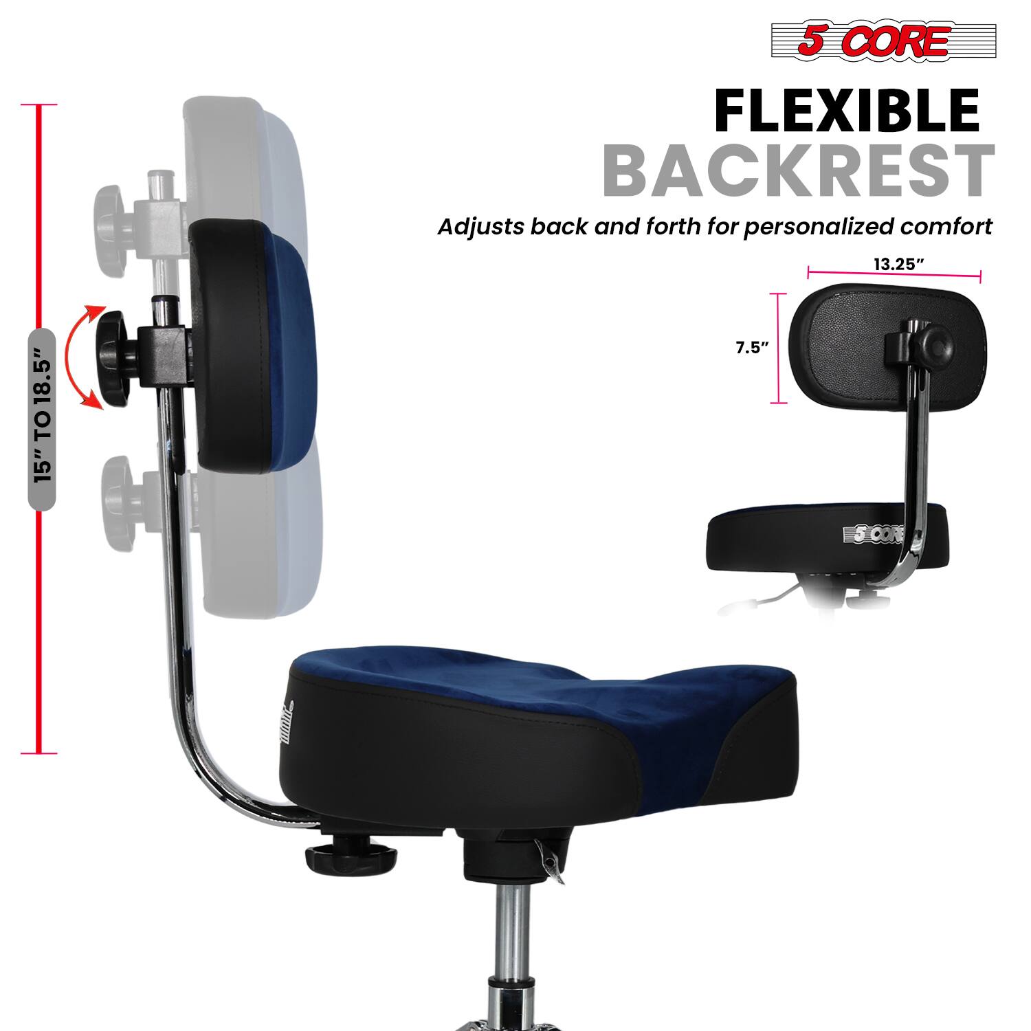 5 CORE  
FLEXIBLE BACKREST  
Adjusts back and forth for personalized comfort  

15" TO 18.5"  
13.25"  
7.5"
