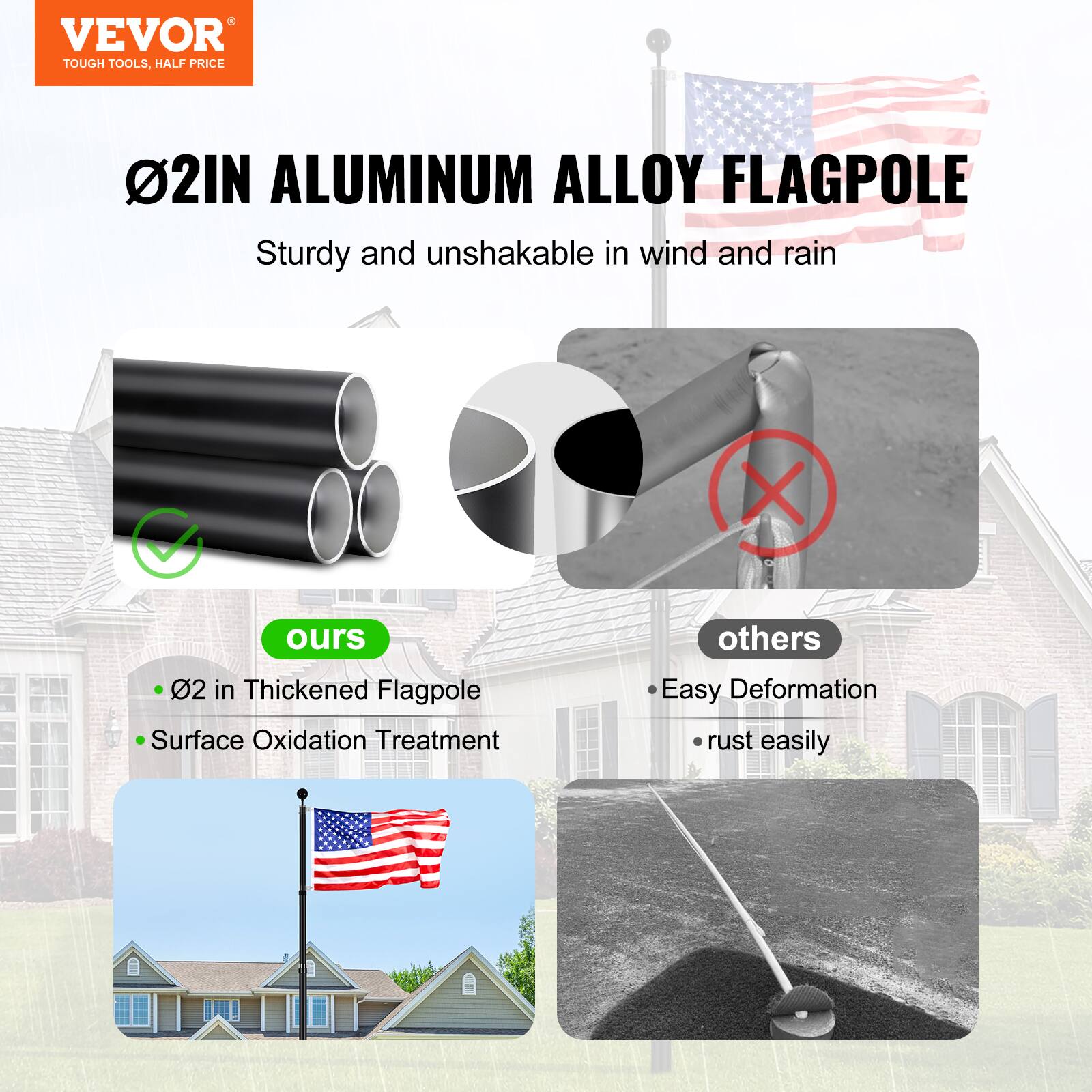 VEVOR TOUGH TOOLS, HALF PRICE

02IN ALUMINUM ALLOY FLAGPOLE  
Sturdy and unshakable in wind and rain

ours  
- 02 in Thickened Flagpole  
- Surface Oxidation Treatment

others  
- Easy Deformation  
- rust easily