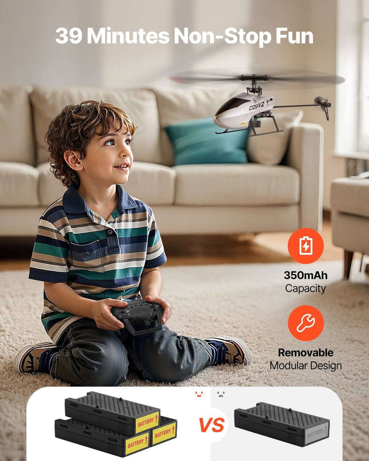 39 Minutes Non-Stop Fun

029V2

350mAh Capacity

Removable Modular Design

BATTERY

BATTERY

BATTERY

VS

BATTERY