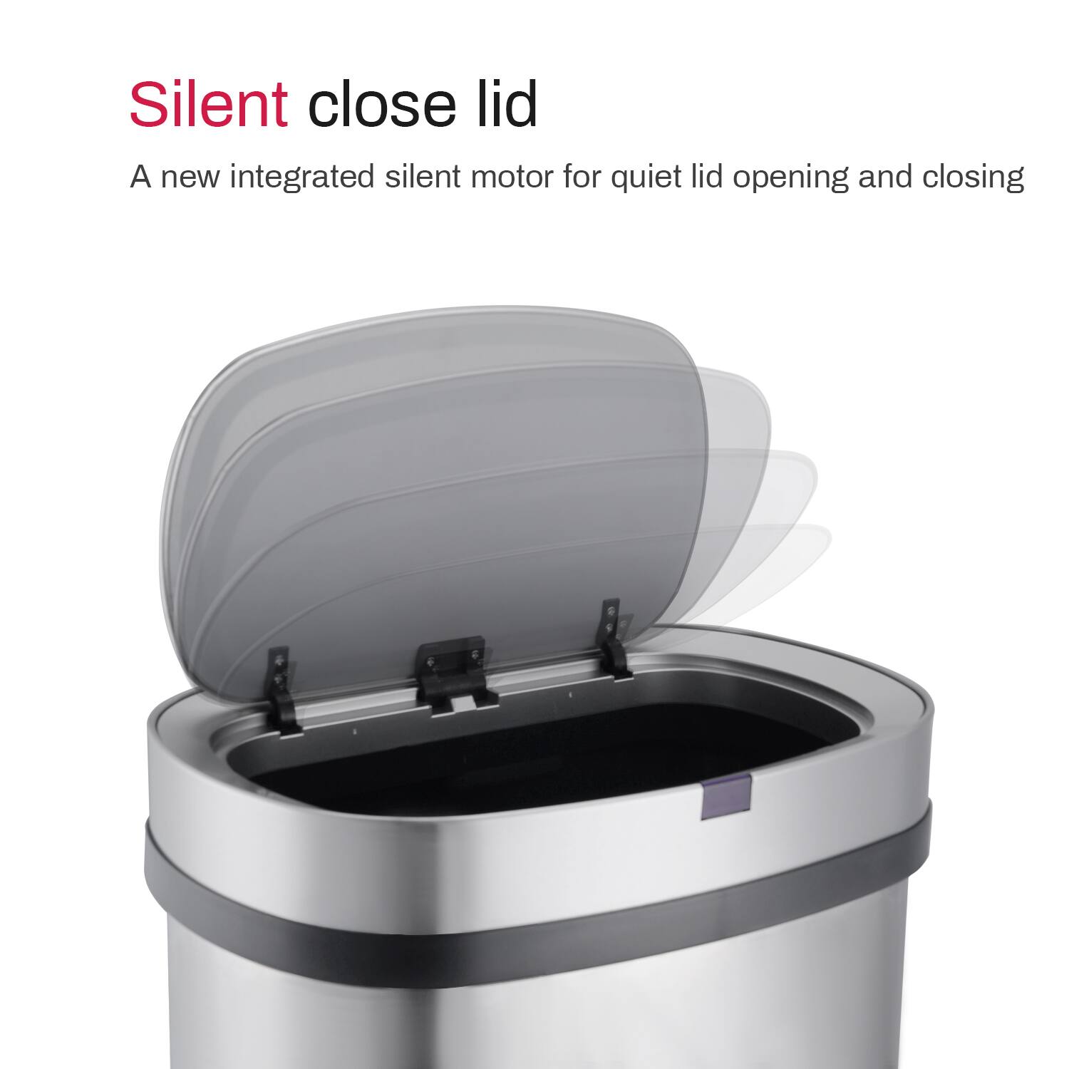 Silent close lid  
A new integrated silent motor for quiet lid opening and closing