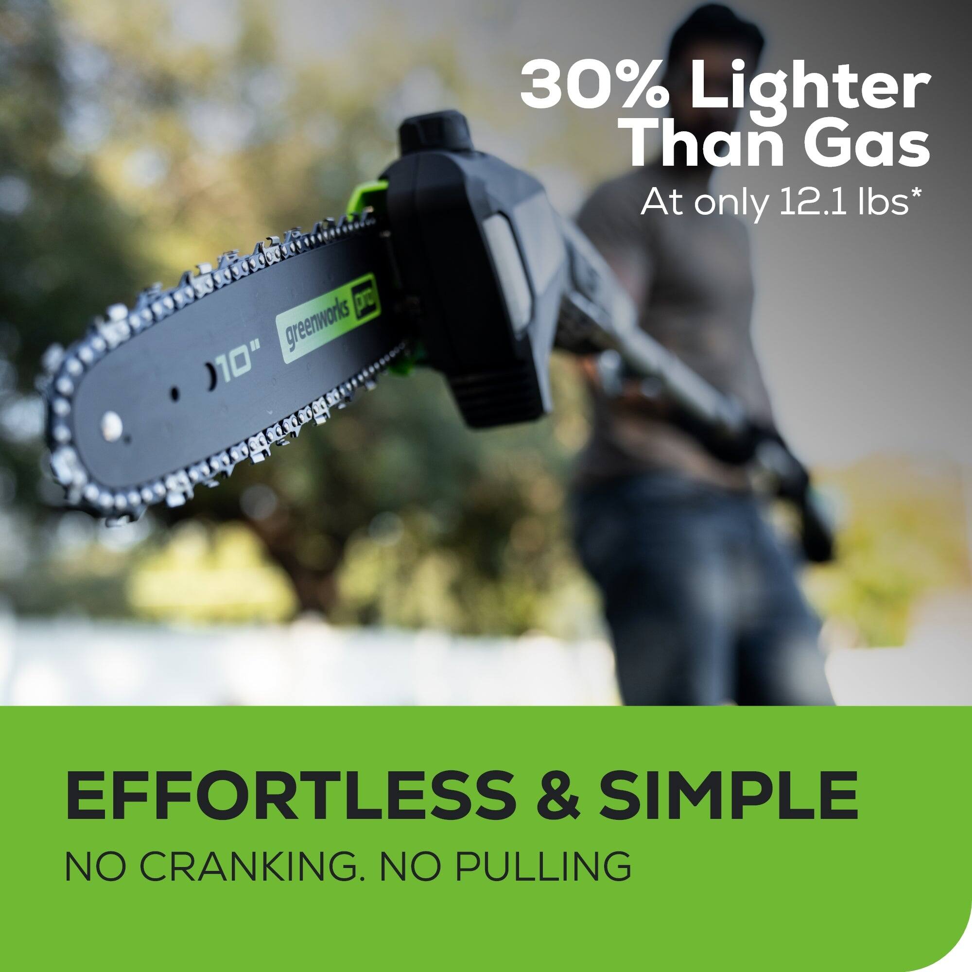 30% Lighter Than Gas  
At only 12.1 lbs*

EFFORTLESS & SIMPLE  
NO CRANKING. NO PULLING