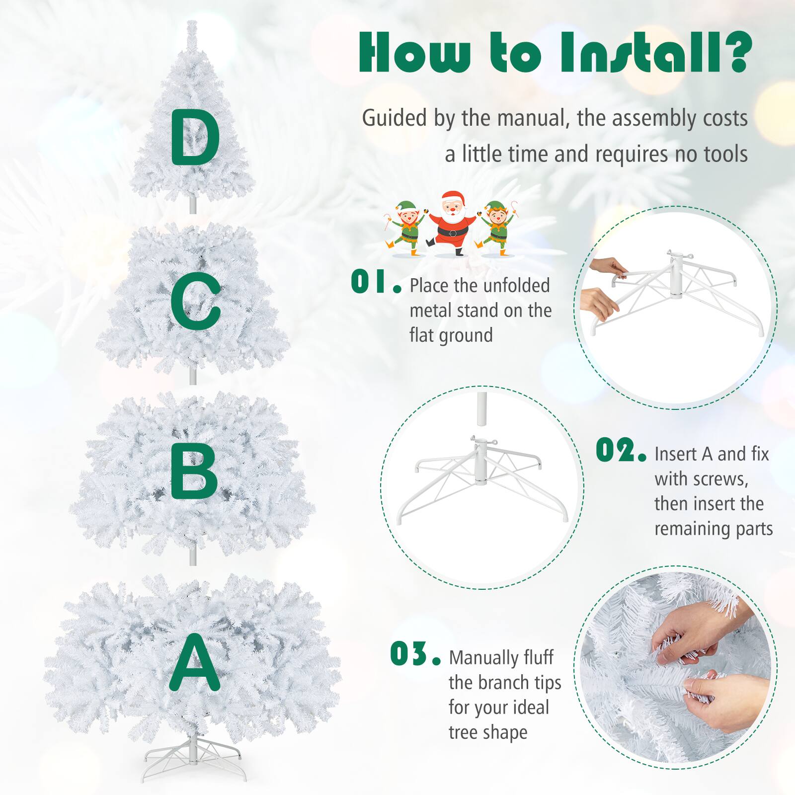 How to Install?

Guided by the manual, the assembly costs a little time and requires no tools

01. Place the unfolded metal stand on the flat ground

02. Insert A and fix with screws, then insert the remaining parts

03. Manually fluff the branch tips for your ideal tree shape