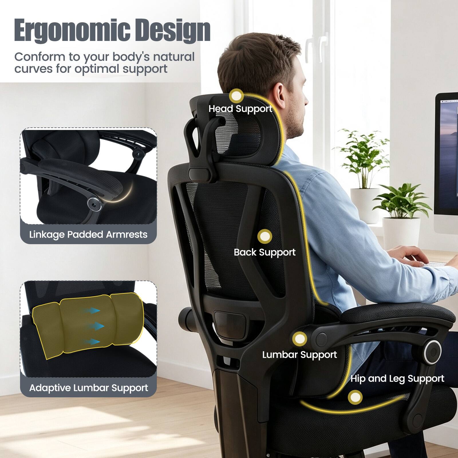 Ergonomic Design  
Conform to your body's natural curves for optimal support

- Head Support
- Linkage Padded Armrests
- Back Support
- Lumbar Support
- Adaptive Lumbar Support
- Hip and Leg Support