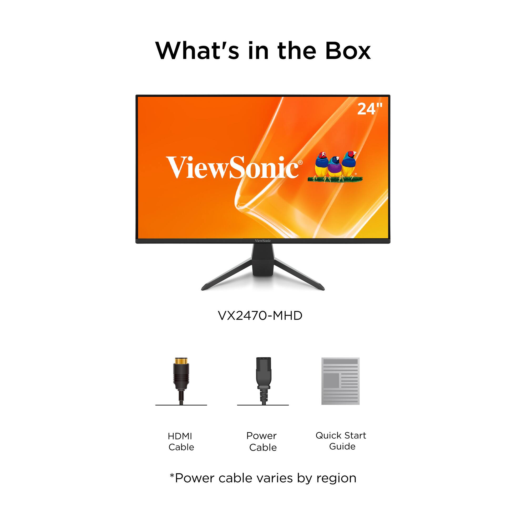 What's in the Box

24" K 1 ViewSonic VX2470-MHD

HDMI Cable
Power Cable
Quick Start Guide

*Power cable varies by region