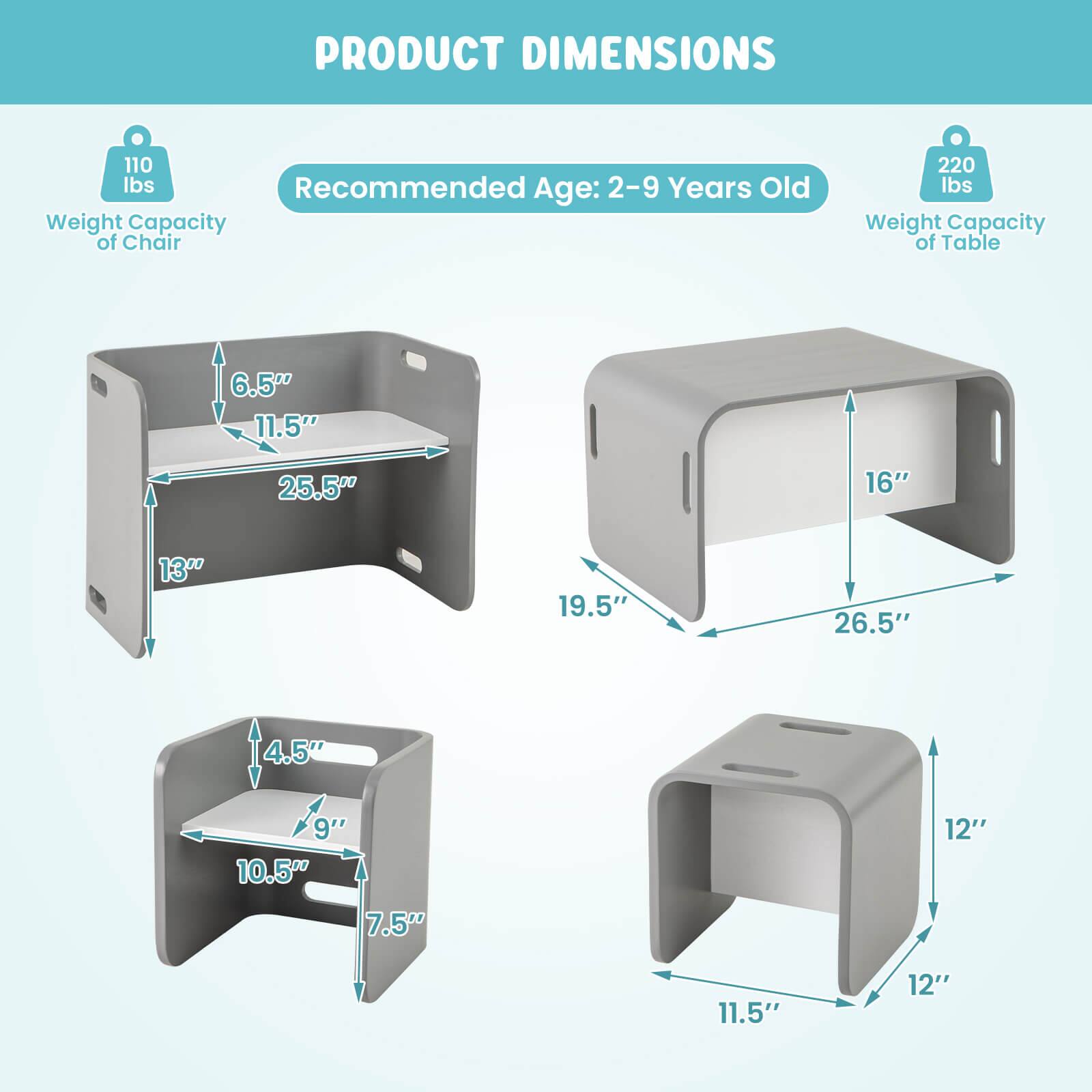 PRODUCT DIMENSIONS

Recommended Age: 2-9 Years Old

Weight Capacity of Chair: 110 lbs

Weight Capacity of Table: 220 lbs

Dimensions:
- 6.5" x 11.5" x 25.5" x 16" x 13" x 19.5" x 26.5"
- 4.5" x 9" x 10.5" x 7.5" x 11.5" x 12"