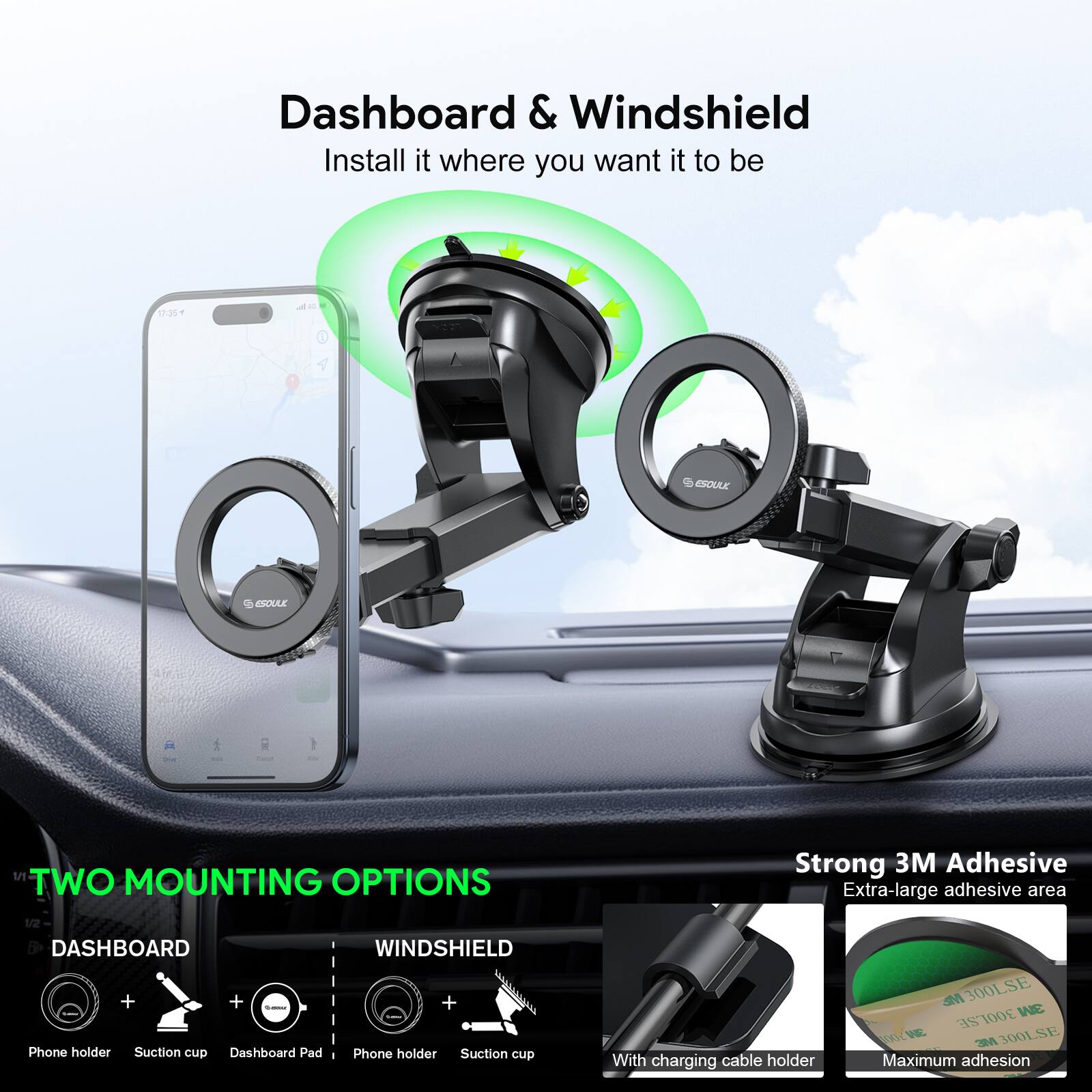 Dashboard & Windshield
Install it where you want it to be

TWO MOUNTING OPTIONS
DASHBOARD
Phone holder
Suction cup
Dashboard Pad

WINDSHIELD
Phone holder
Suction cup

Strong 3M Adhesive
Extra-large adhesive area
With charging cable holder
Maximum adhesion