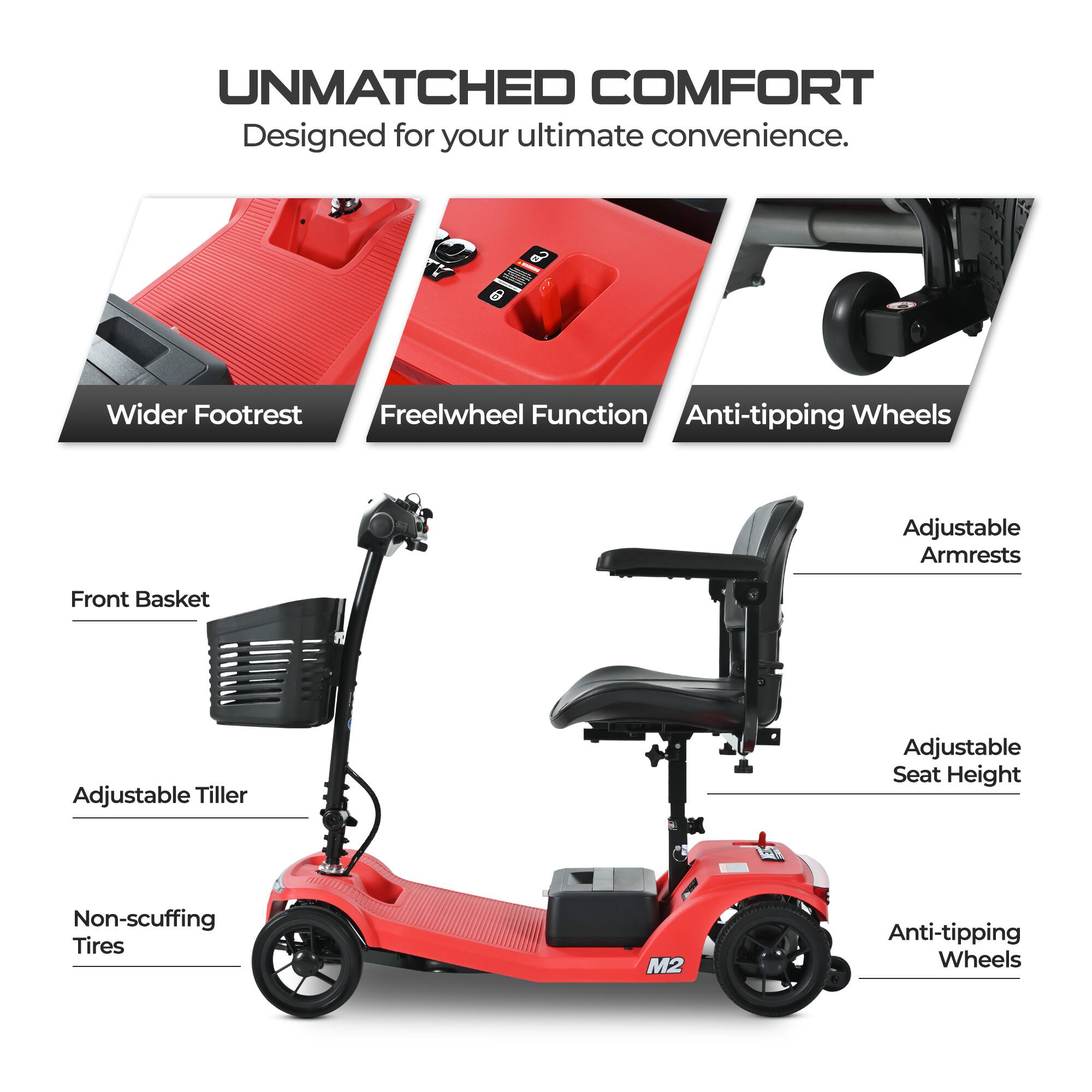 UNMATCHED COMFORT  
Designed for your ultimate convenience.

- Wider Footrest
- Freewheel Function
- Anti-tipping Wheels
- Front Basket
- Adjustable Tiller
- Non-scuffing Tires
- Adjustable Armrests
- Adjustable Seat Height
- Anti-tipping Wheels
