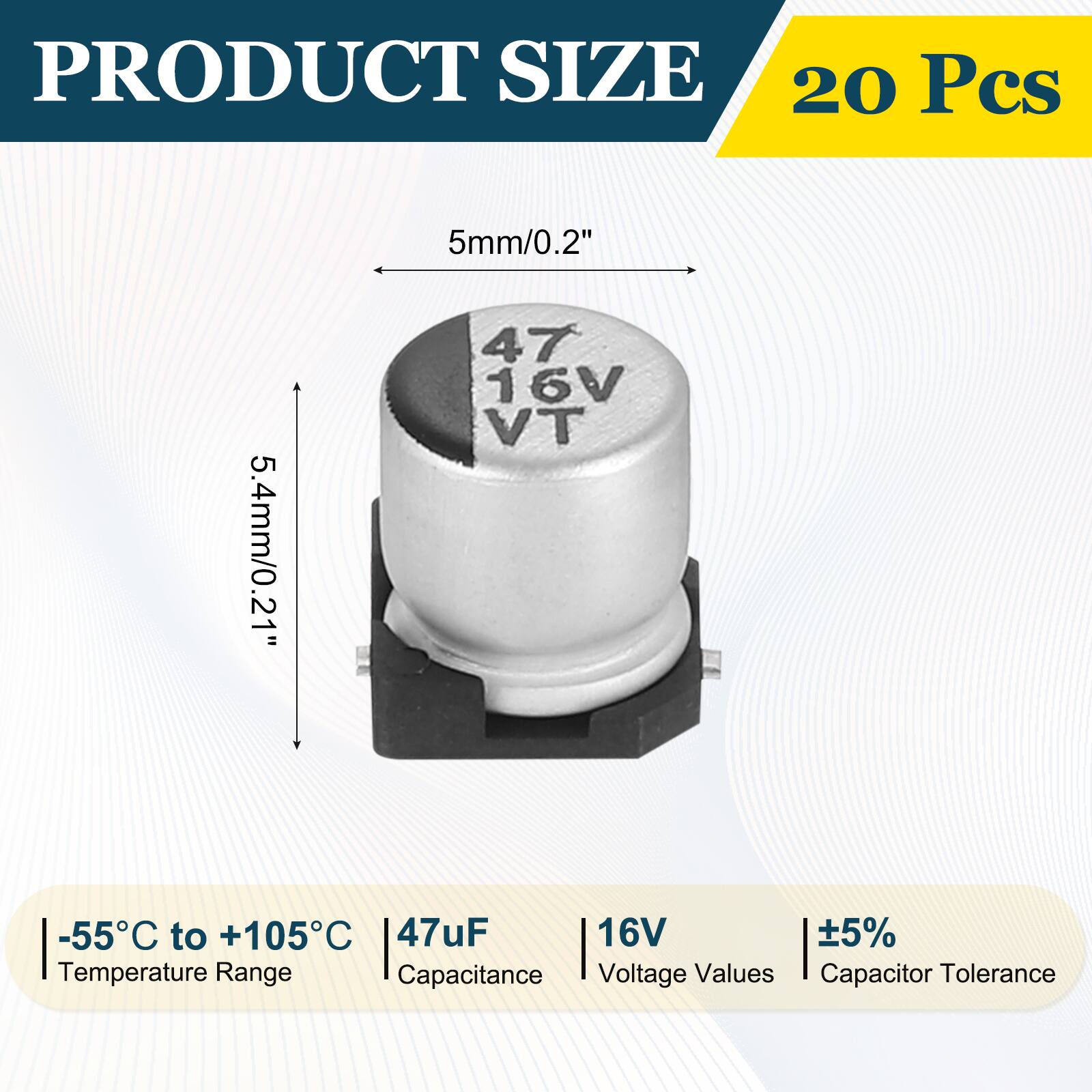 PRODUCT SIZE  
20 Pcs  
5mm/0.2"  
5.4mm/0.21"  
-55°C to +105°C  
47uF  
16V  
±5%  
Temperature Range  
Capacitance  
Voltage Values  
Capacitor Tolerance