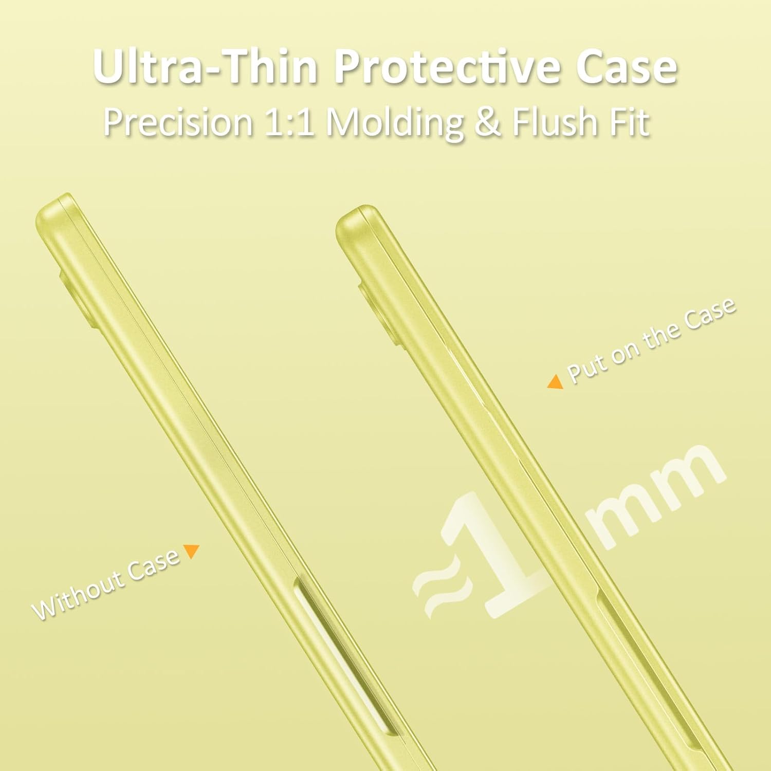 Ultra-Thin Protective Case  
Precision 1:1 Molding & Flush Fit  

Without Case  
Put on the Case  

≈1 mm