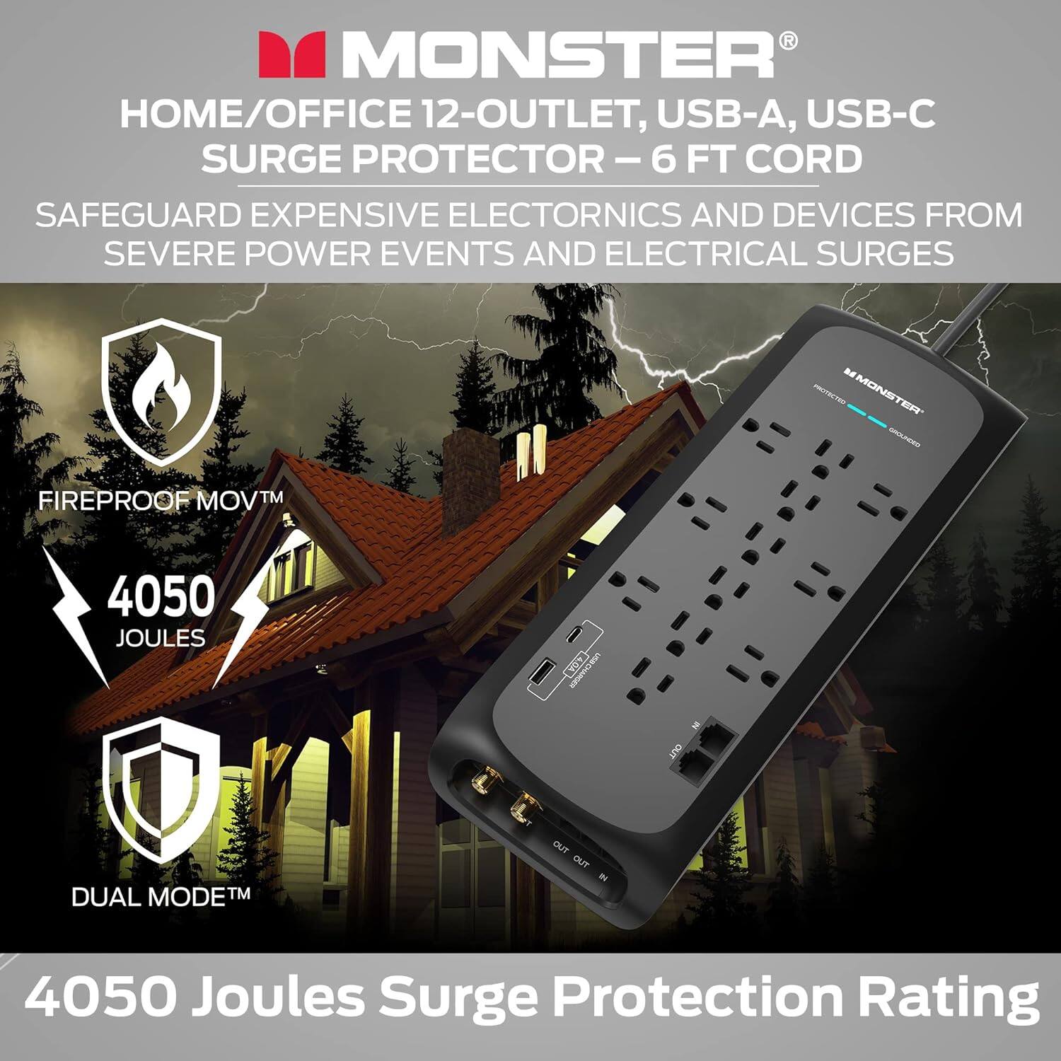 MONSTER HOME/OFFICE 12-OUTLET, USB-A, USB-C SURGE PROTECTOR-6 - 6 FT CORD SAFEGUARD EXPENSIVE ELECTRONICS AND DEVICES FROM SEVERE POWER EVENTS AND ELECTRICAL SURGES. M PETE MONSTER - FIREPROOF MOVTM 4050 JOULES SURGE PROTECTION RATING. DUAL MODEM. DUT OUT 4050 Joules Surge Protection Rating.