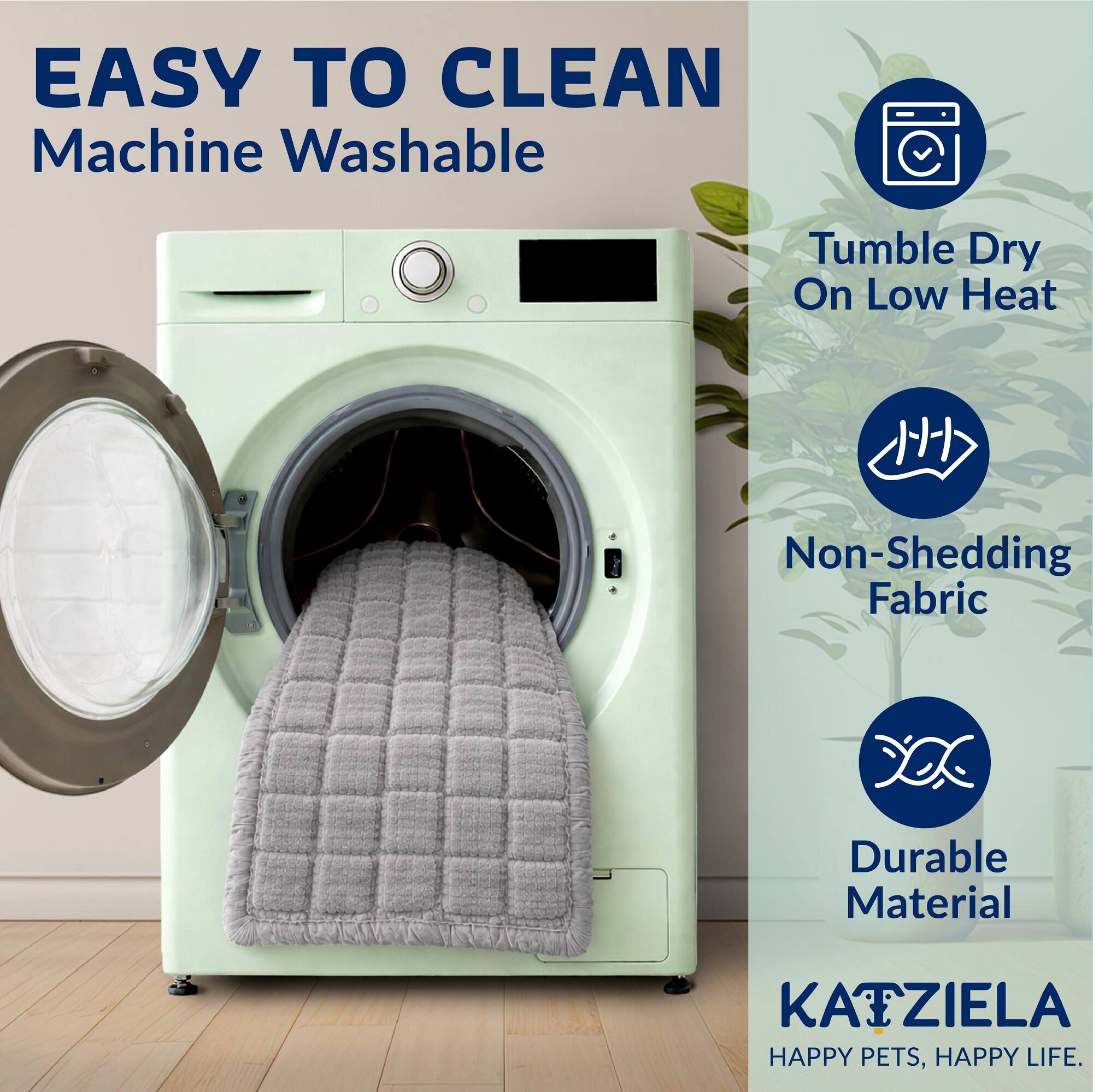 EASY TO CLEAN  
Machine Washable  
Tumble Dry On Low Heat  
Non-Shedding Fabric  
Durable Material  

KATZIELA  
HAPPY PETS, HAPPY LIFE.