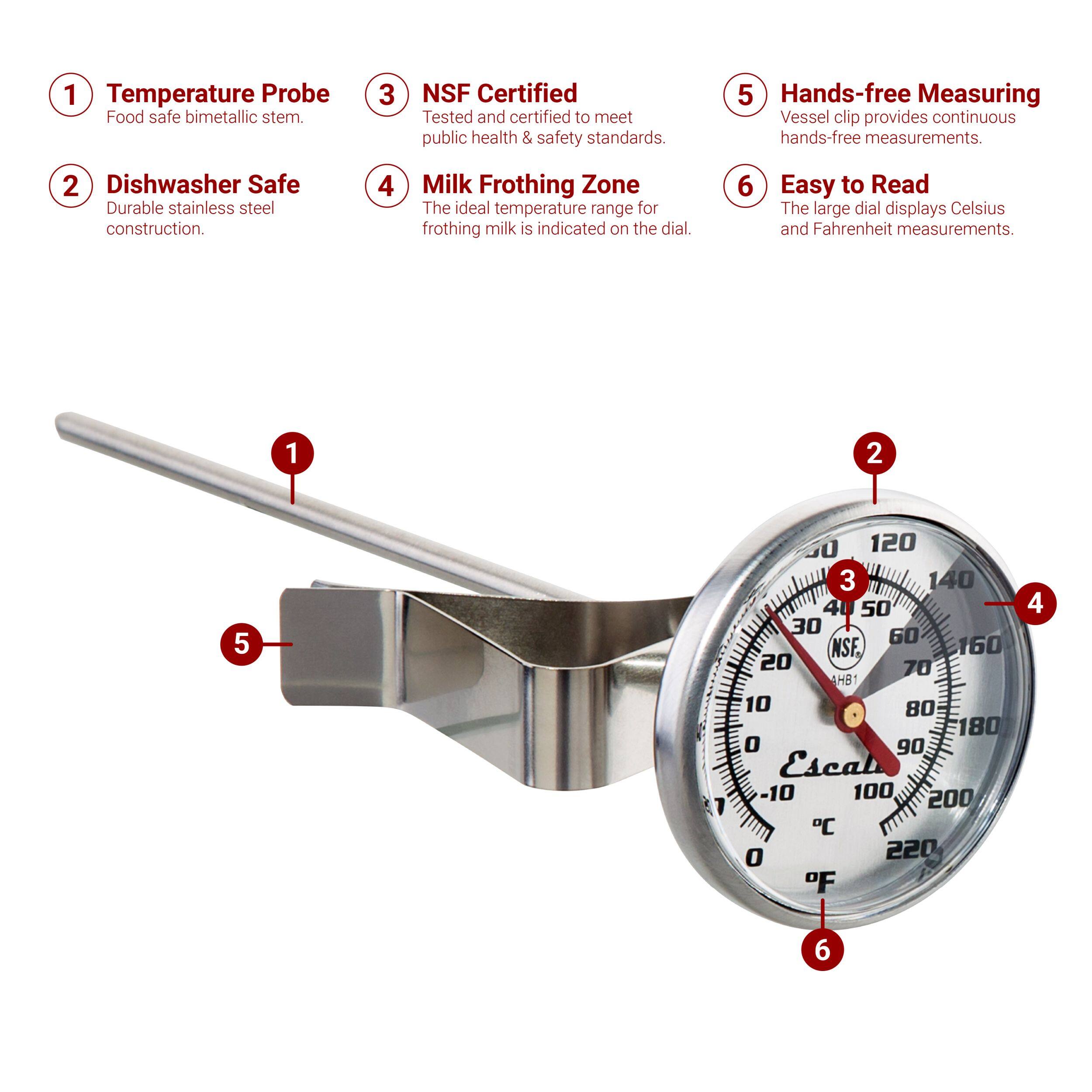 1. Temperature Probe - Food safe bimetallic stem.
2. Dishwasher Safe - Durable stainless steel construction.
3. NSF Certified - Tested and certified to meet public health & safety standards.
4. Milk Frothing Zone - The ideal temperature range for frothing milk is indicated on the dial.
5. Hands-free Measuring - Vessel clip provides continuous hands-free measurements.
6. Easy to Read - The large dial displays Celsius and Fahrenheit measurements.