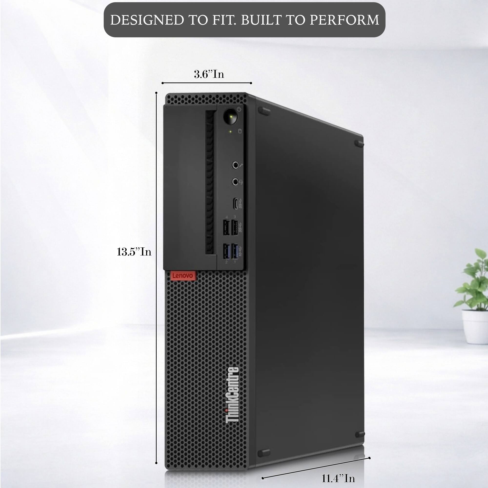 DESIGNED TO FIT. BUILT TO PERFORM

3.6" In
13.5" In
Lenovo
ThinkCentre
11.4" In
