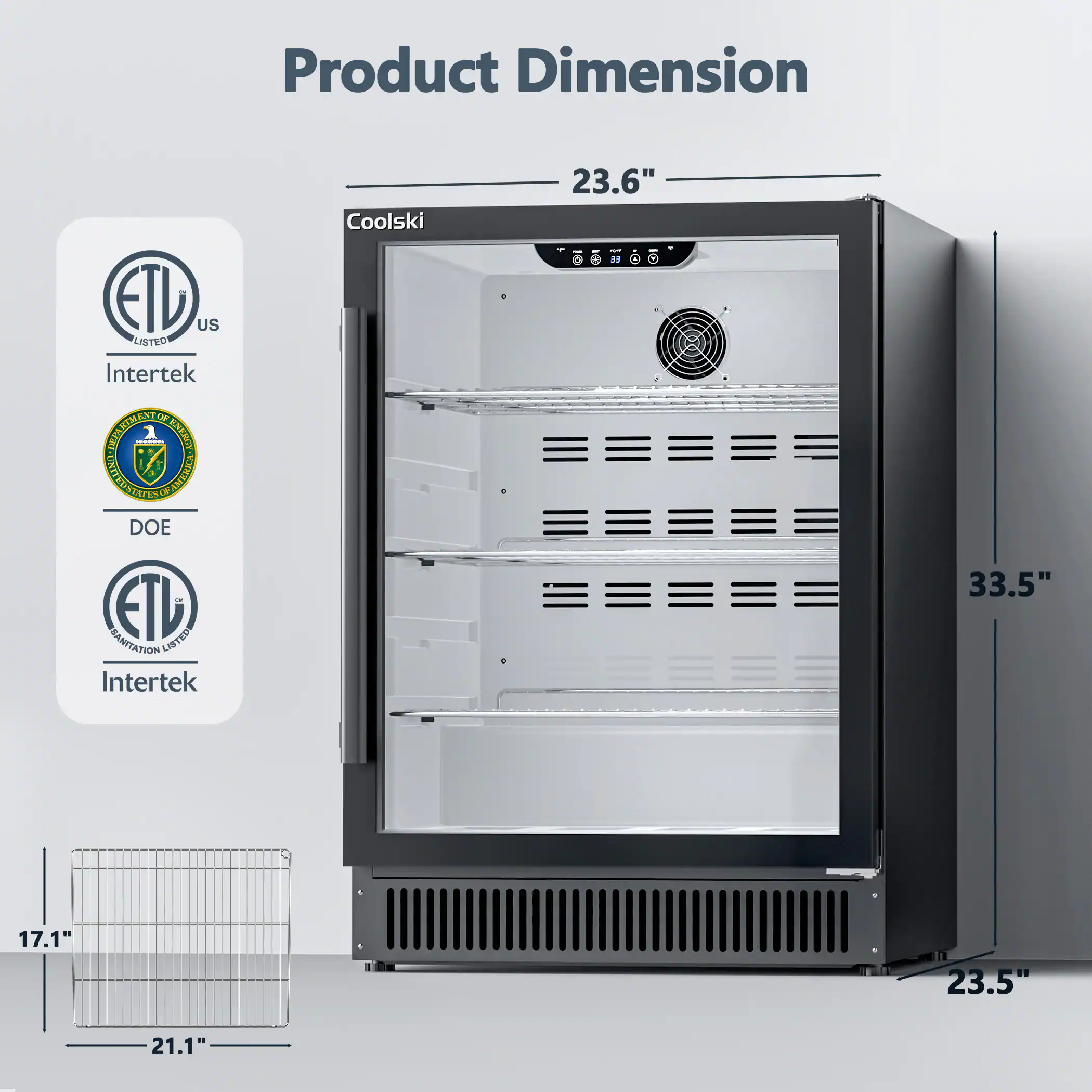 Product Dimension

Coolski

- 23.6"
- 33.5"
- 23.5"
- 17.1"
- 21.1"

ETL US LISTED
Intertek
DOE
Intertek