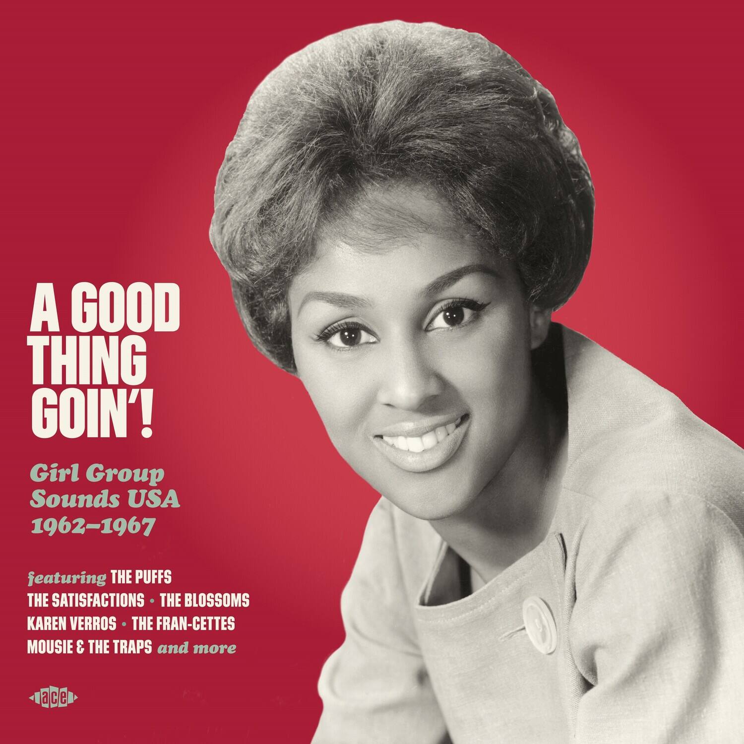A GOOD THING GOIN'!

Girl Group Sounds USA 1962-1967

featuring THE PUFFS THE SATISFACTIONS THE BLOSSOMS KAREN VERROS THE FRAN-CETTES MOUSIE & THE TRAPS and more

ace