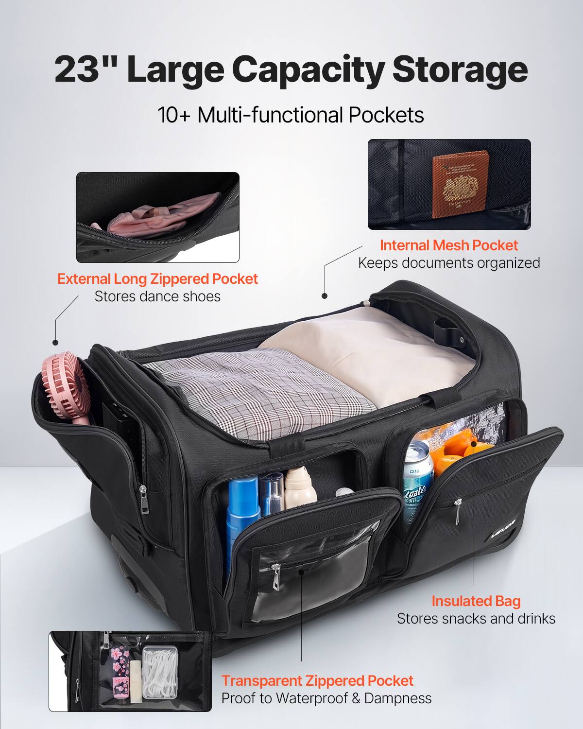 23" Large Capacity Storage

10+ Multi-functional Pockets

- External Long Zippered Pocket
  Stores dance shoes

- Internal Mesh Pocket
  Keeps documents organized

- Insulated Bag
  Stores snacks and drinks

- Transparent Zippered Pocket
  Proof to Waterproof & Dampness
