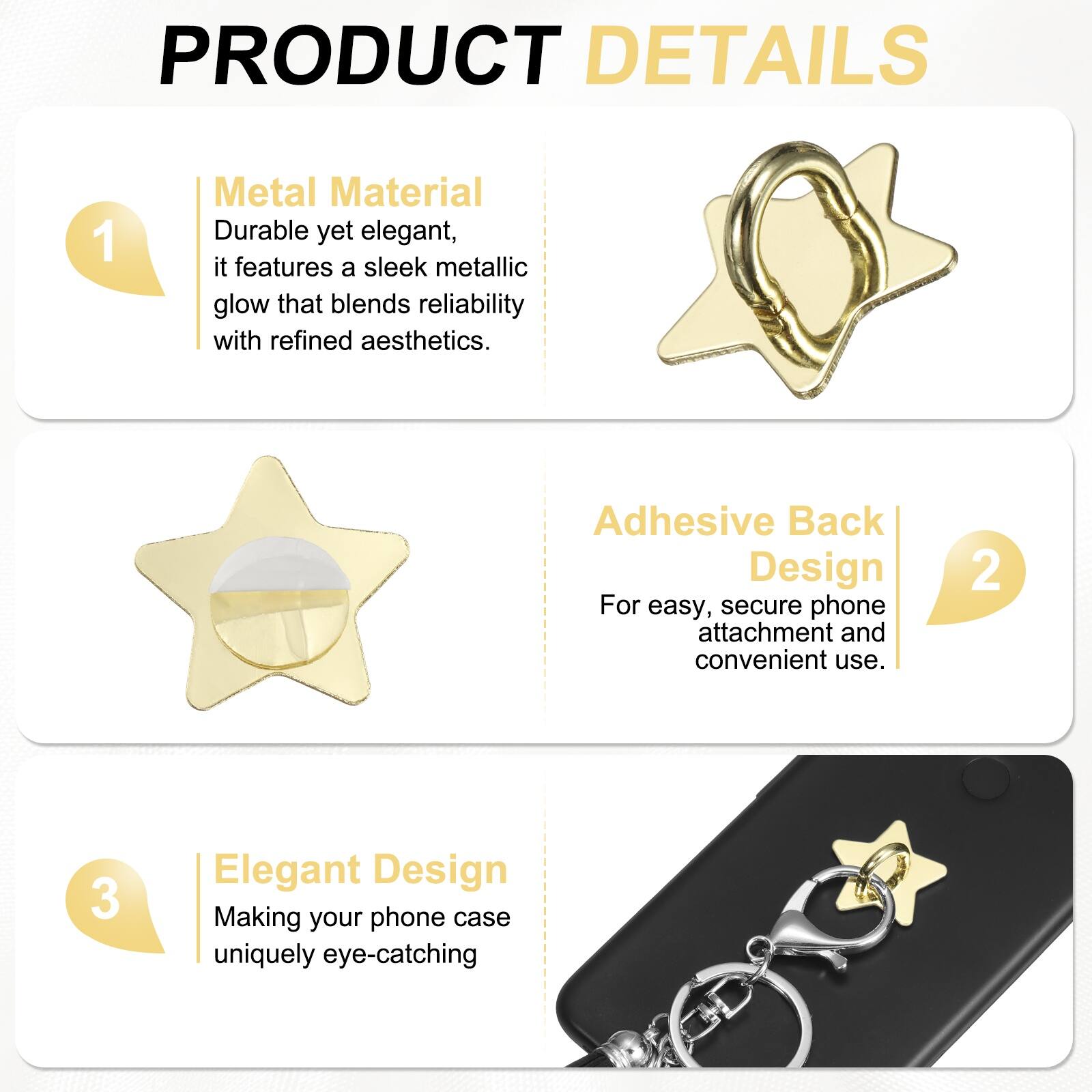 PRODUCT DETAILS

1. Metal Material  
Durable yet elegant, it features a sleek metallic glow that blends reliability with refined aesthetics.

2. Adhesive Back Design  
For easy, secure phone attachment and convenient use.

3. Elegant Design  
Making your phone case uniquely eye-catching