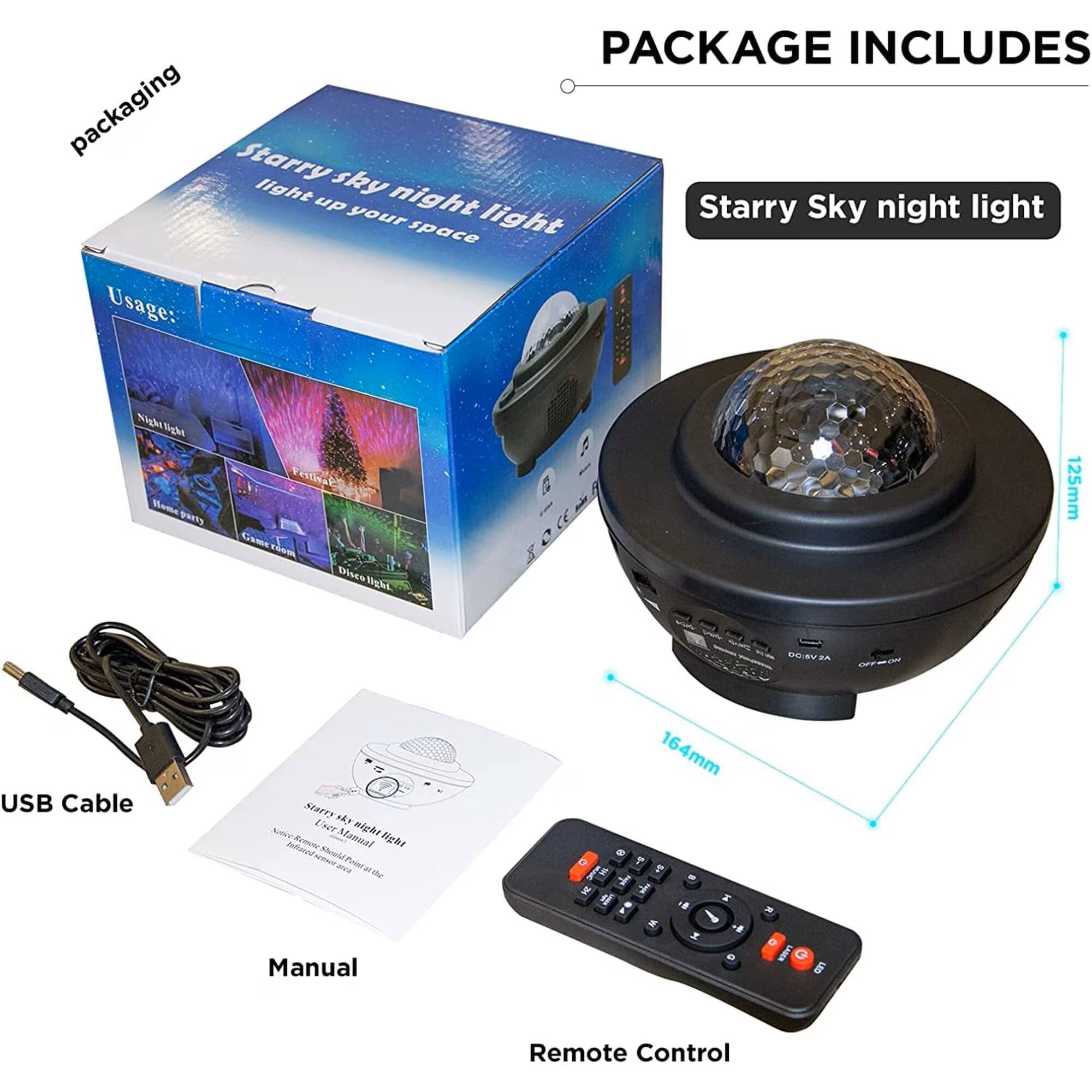 PACKAGE INCLUDES

- packaging
- Starry Sky night light
- USB Cable
- Manual
- Remote Control

Starry sky night light
light up your space

Usage:
- Nightlight
- Party
- Festive
- Disco light

125mm
164mm

OCAV2A
R G LED