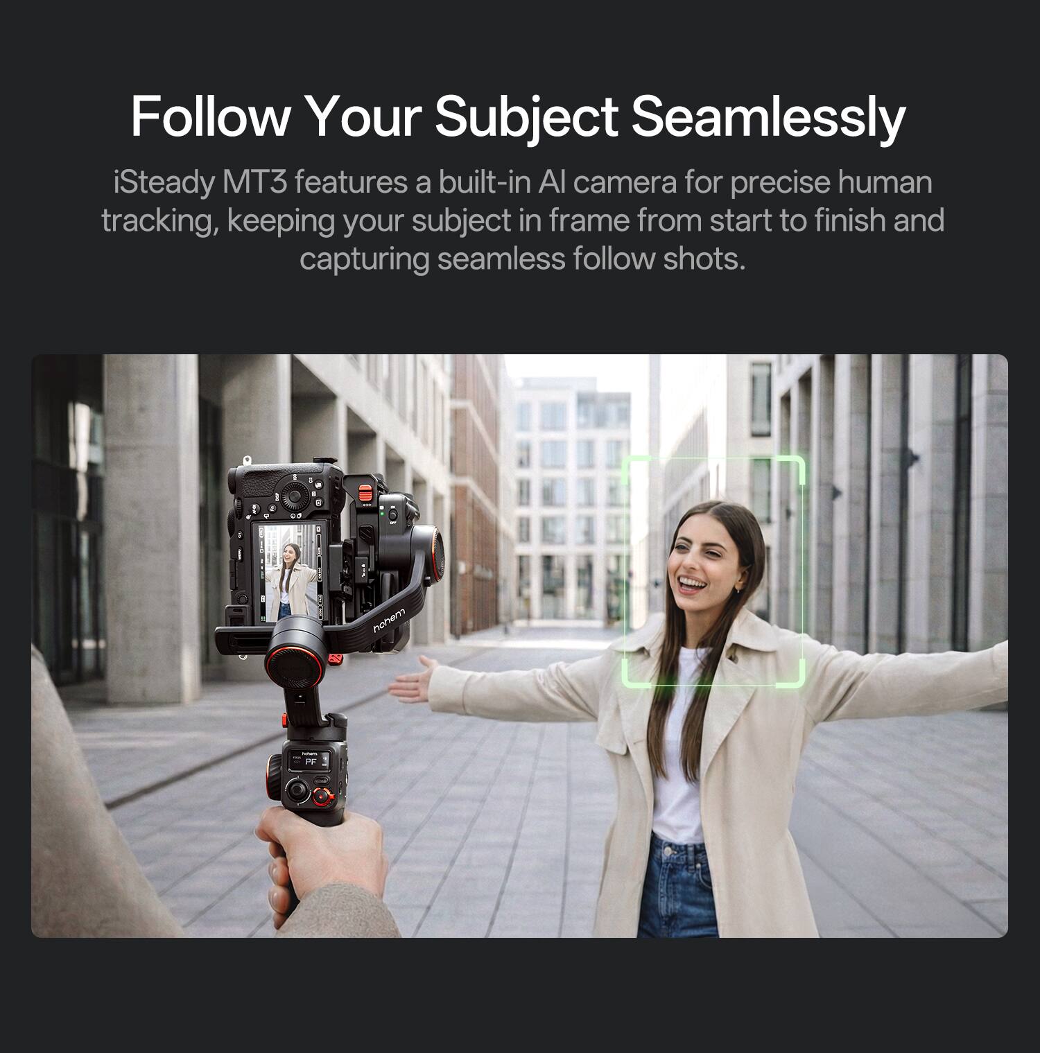 Follow Your Subject Seamlessly

iSteady MT3 features a built-in AI camera for precise human tracking, keeping your subject in frame from start to finish and capturing seamless follow shots.