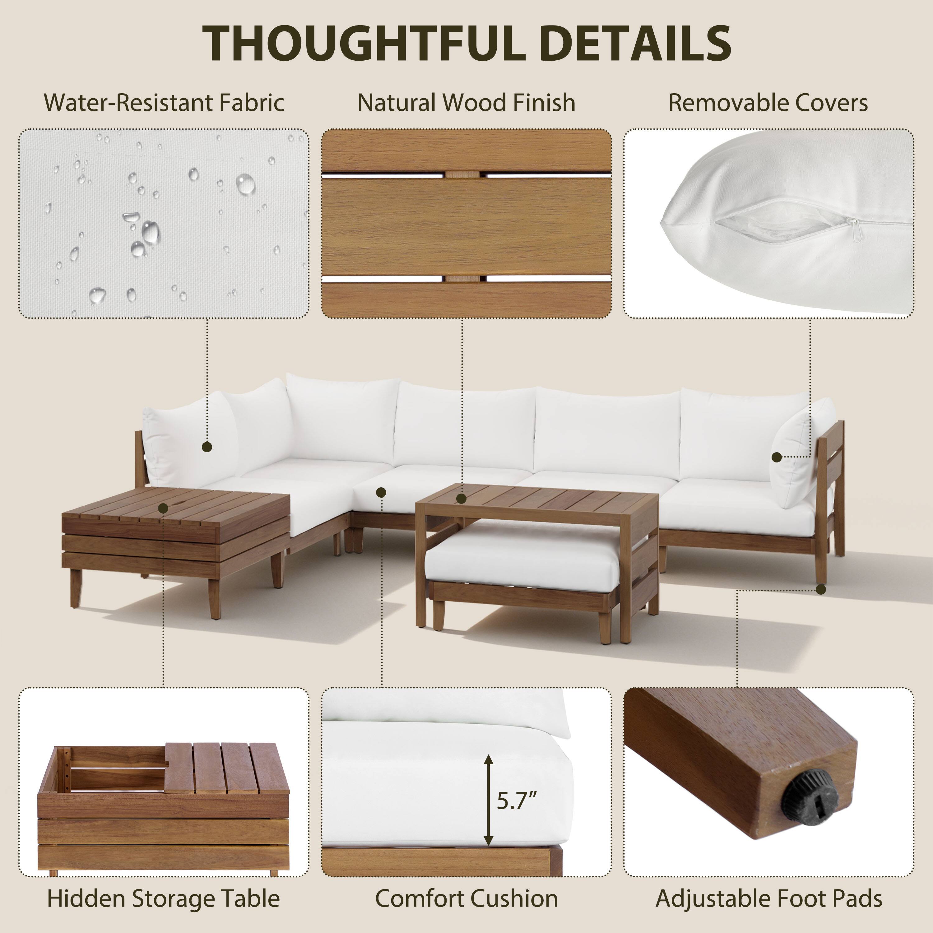 THOUGHTFUL DETAILS
- Water-Resistant Fabric
- Natural Wood Finish
- Removable Covers
- Hidden Storage Table
- Comfort Cushion
- Adjustable Foot Pads
- 5.7"