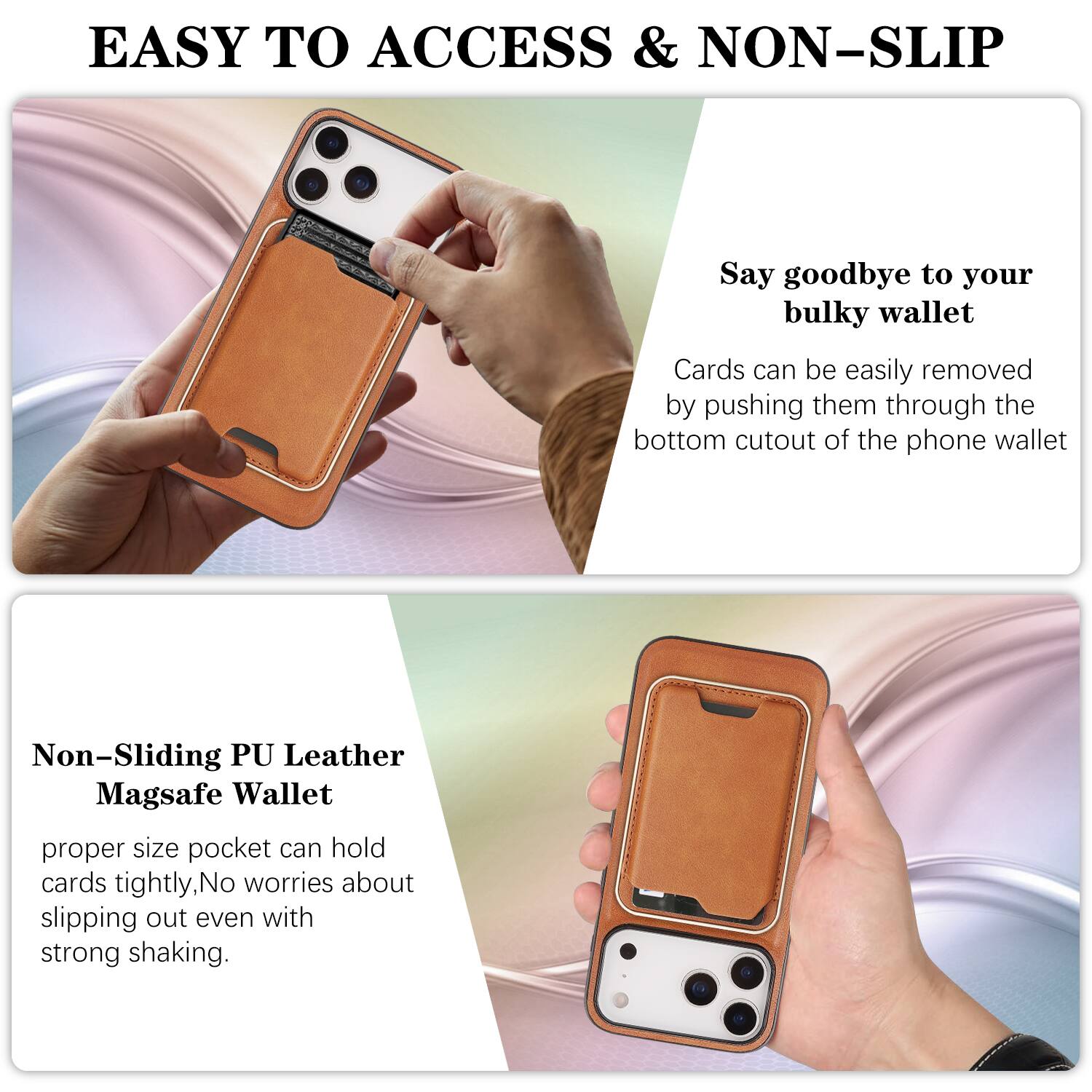 EASY TO ACCESS & NON-SLIP

Say goodbye to your bulky wallet. Cards can be easily removed by pushing them through the bottom cutout of the phone wallet.

Non-Sliding PU Leather Magsafe Wallet

proper size pocket can hold cards tightly, No worries about slipping out even with strong shaking.