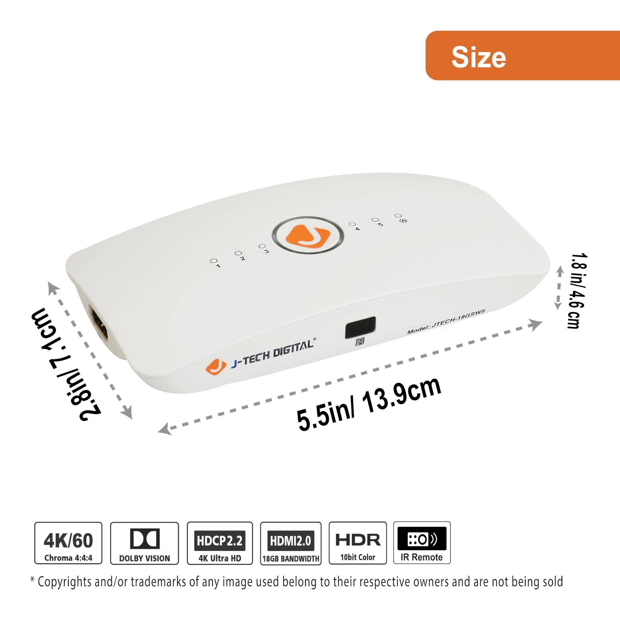 **Size**  
2.8in/7.1cm  
5.5in/13.9cm  
1.8in/4.6cm  

**Specifications**  
- 4K/60 Chroma 4:4:4  
- DOLBY VISION  
- HDCP2.2  
- 4K Ultra HD  
- HDMI2.0  
- HDR  
- 18GB BANDWIDTH  
- 10bit Color  
- IR Remote  

*Copyrights and/or trademarks of any image used belong to their respective owners and are not being sold.