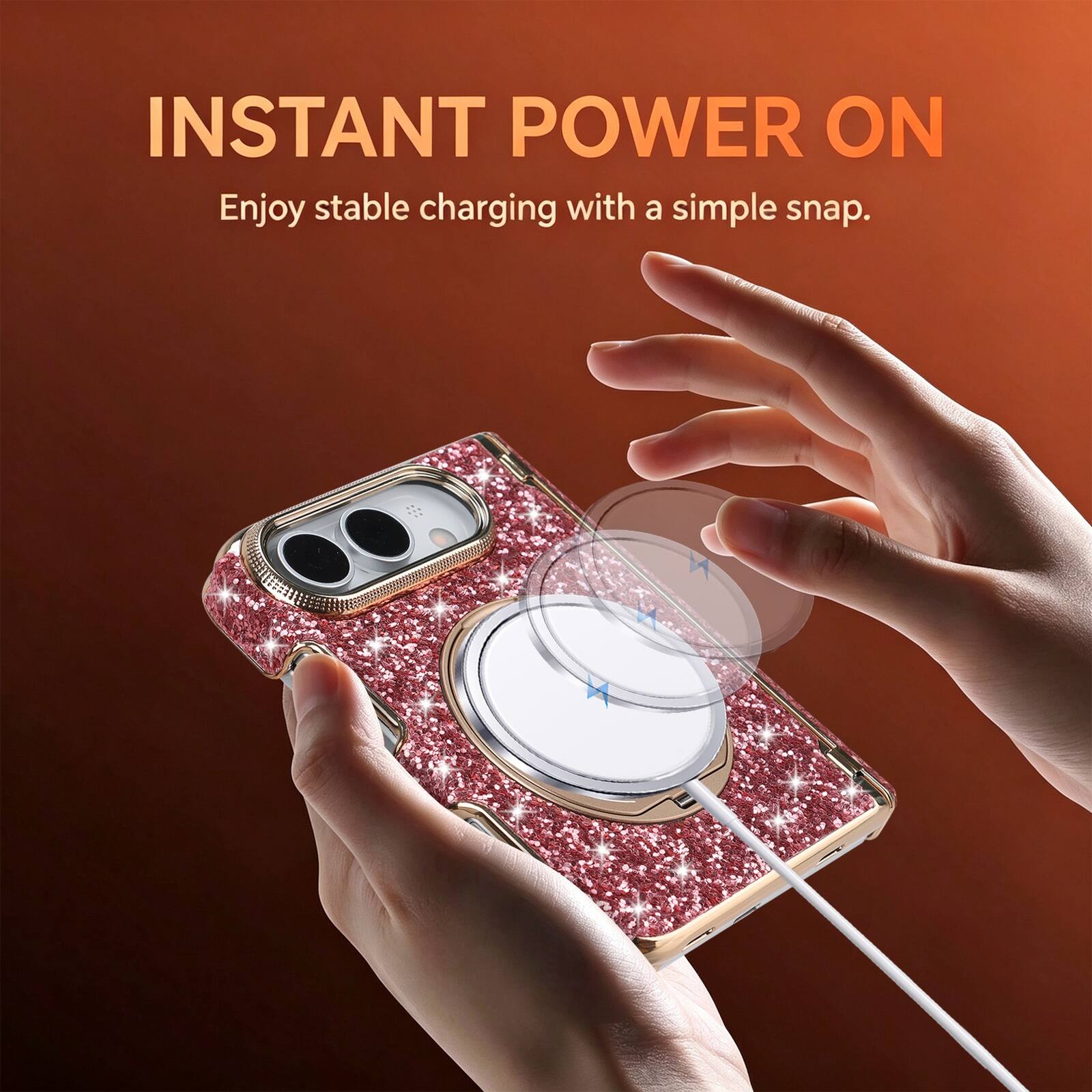 INSTANT POWER ON  
Enjoy stable charging with a simple snap.