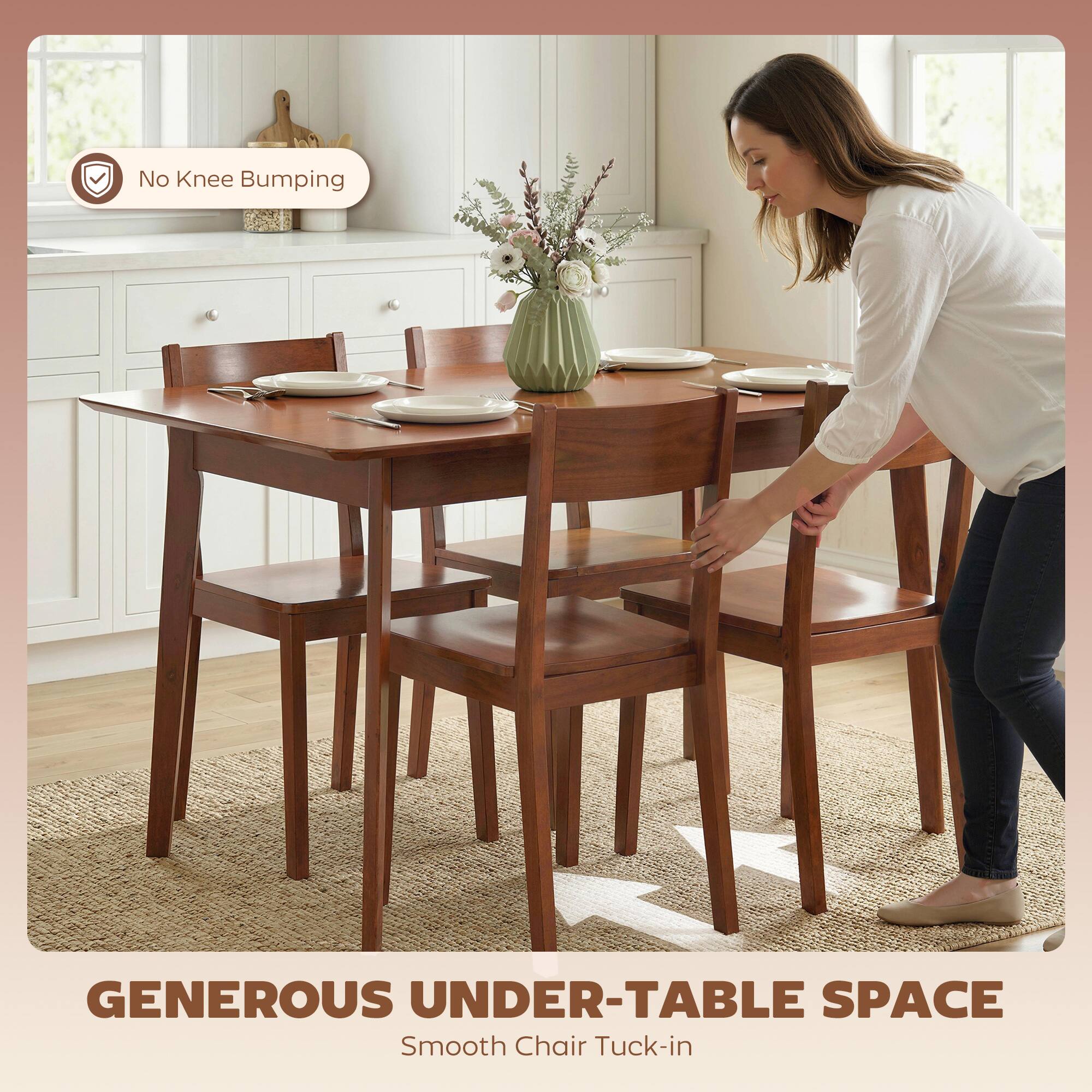 No Knee Bumping  
GENEROUS UNDER-TABLE SPACE  
Smooth Chair Tuck-in