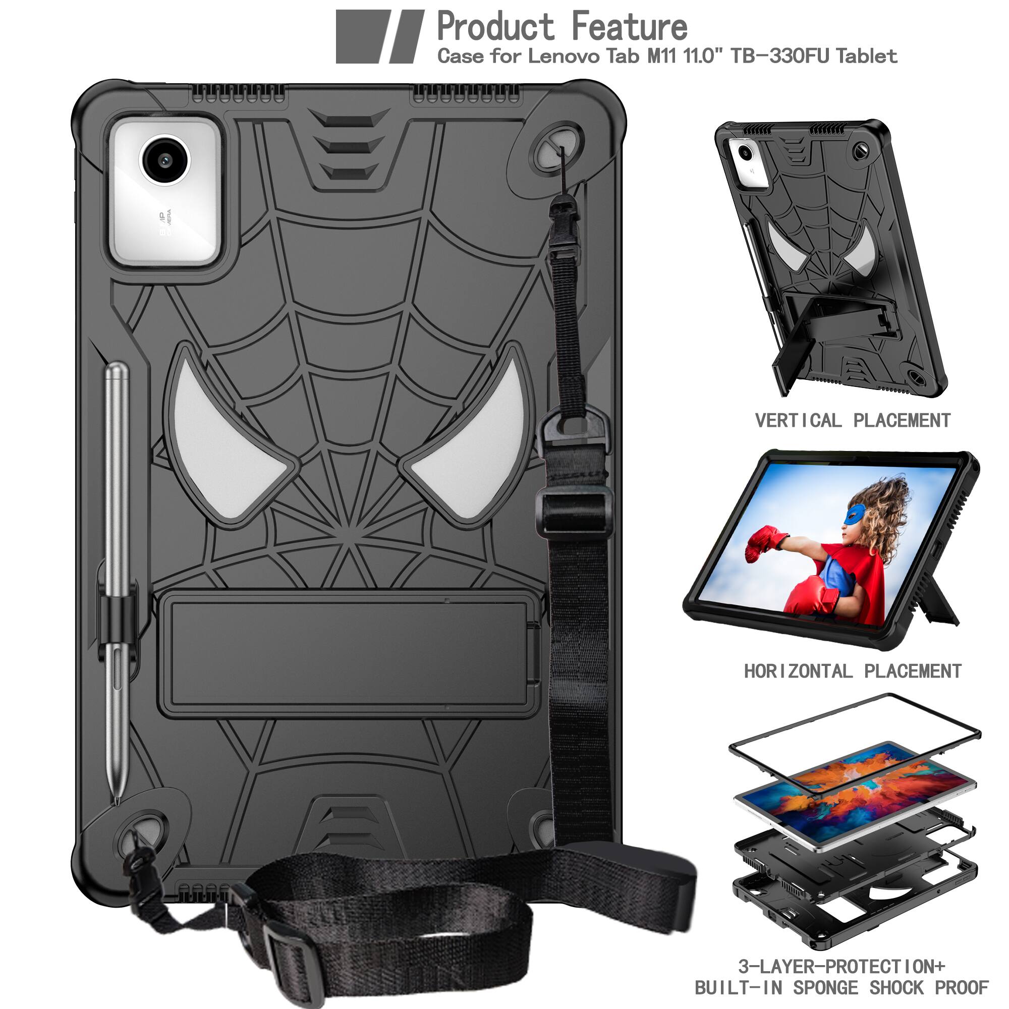 Product Feature  
Case for Lenovo Tab M11 11.0" TB-330FU Tablet  

VERTICAL PLACEMENT  
HORIZONTAL PLACEMENT  

3-LAYER PROTECTION + BUILT-IN SPONGE SHOCK PROOF