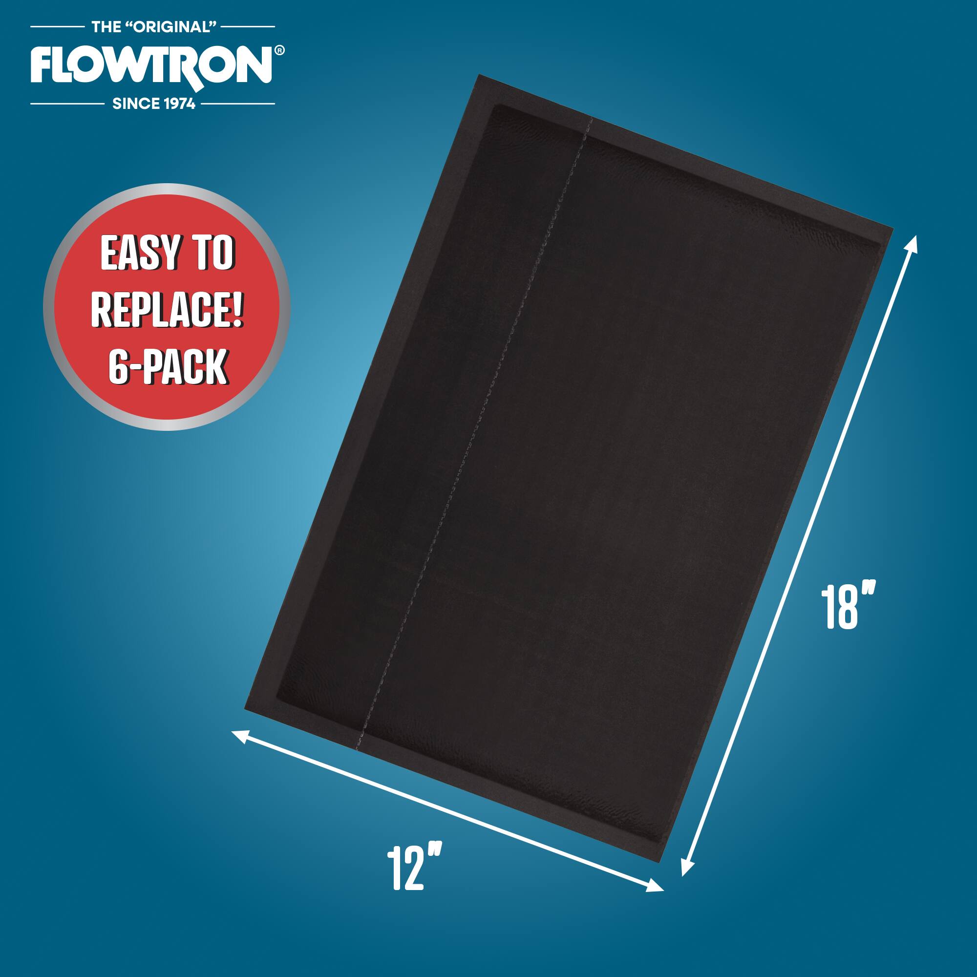 THE "ORIGINAL" FLOWTRON SINCE 1974  
EASY TO REPLACE! 6-PACK  
18" x 12"