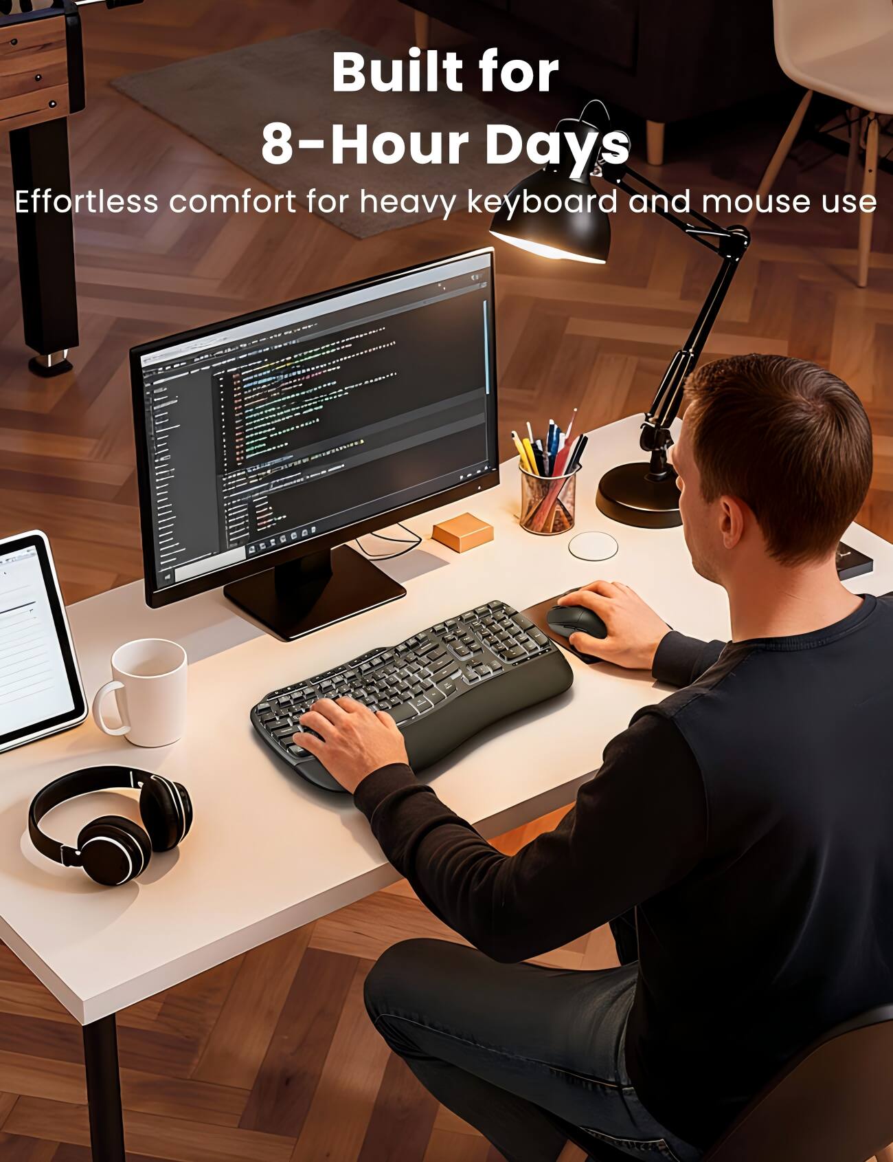 Built for 8-Hour Days  
Effortless comfort for heavy keyboard and mouse use