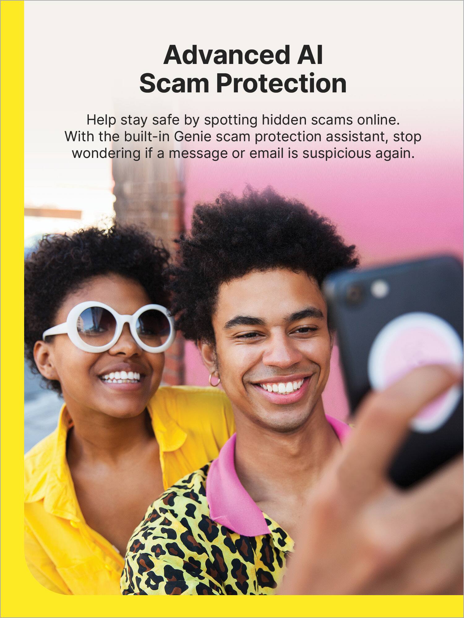 Advanced AI Scam Protection: Help stay safe by spotting hidden scams online. With the built-in Genie scam protection assistant, stop wondering if a message or email is suspicious again.