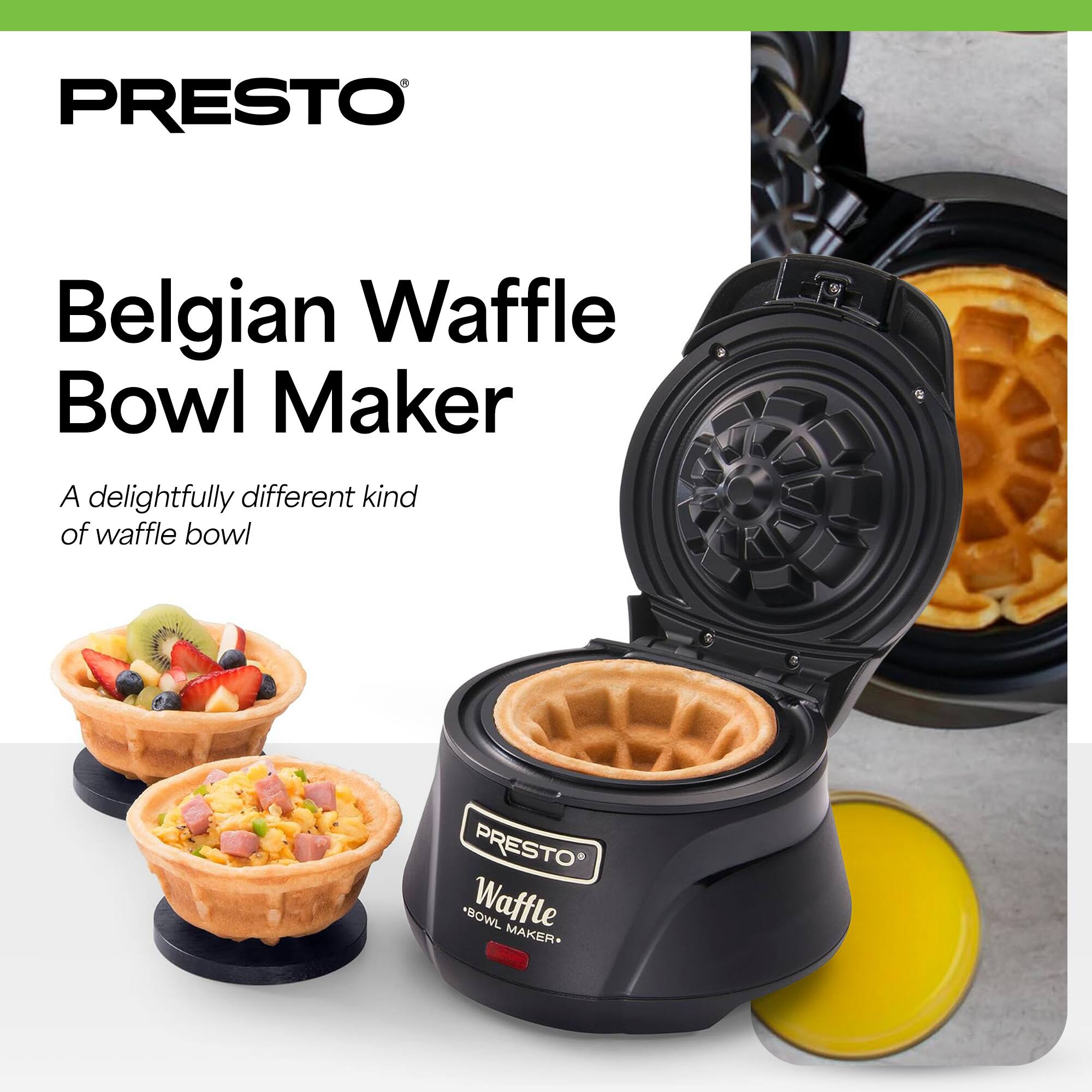 PRESTO Belgian Waffle Bowl Maker  
A delightfully different kind of waffle bowl  
PRESTO *BOWL Waffle MAKER