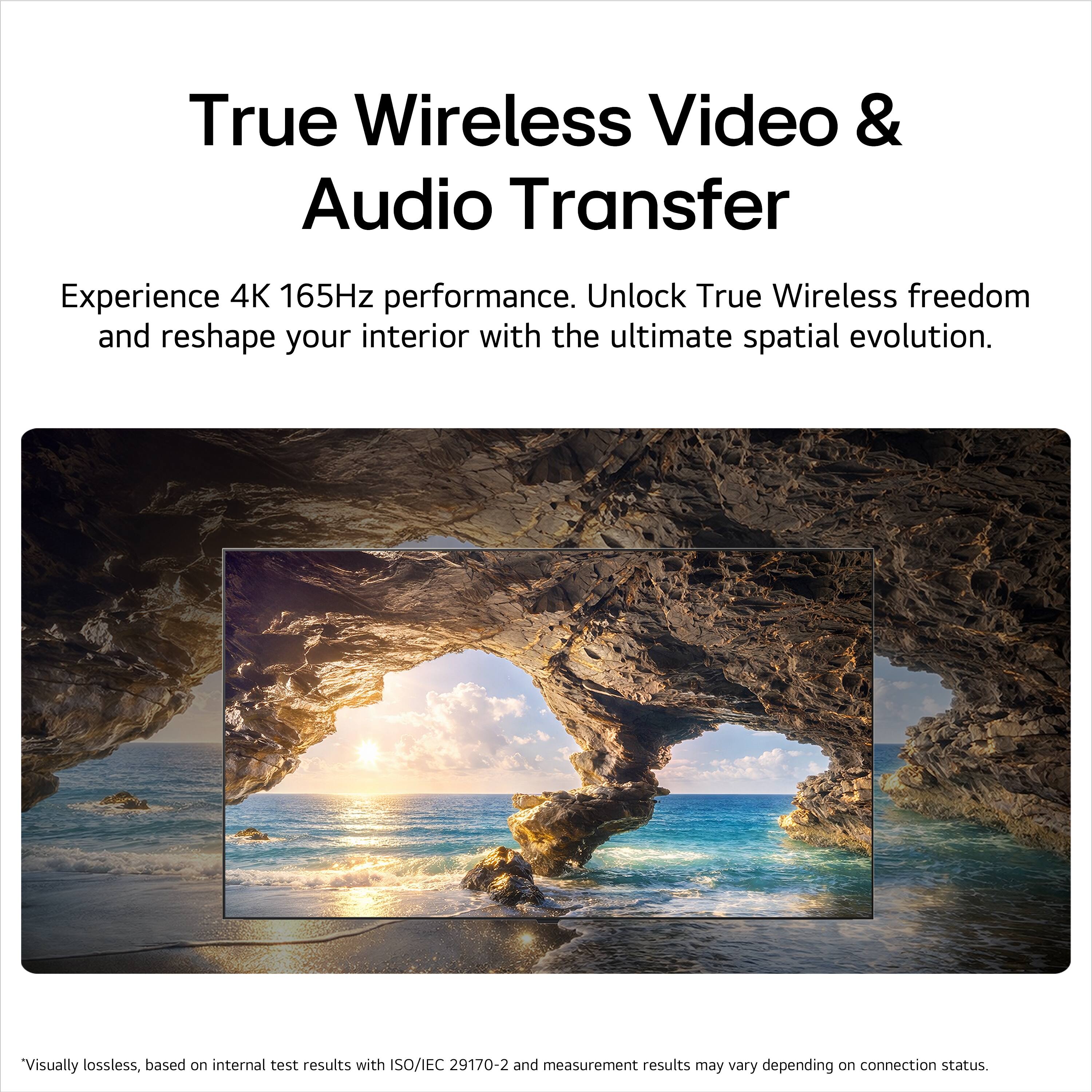 True Wireless Video & Audio Transfer

Experience 4K 165Hz performance. Unlock True Wireless freedom and reshape your interior with the ultimate spatial evolution.

*Visually lossless, based on internal test results with ISO/IEC 29170-2 and measurement results may vary depending on connection status.