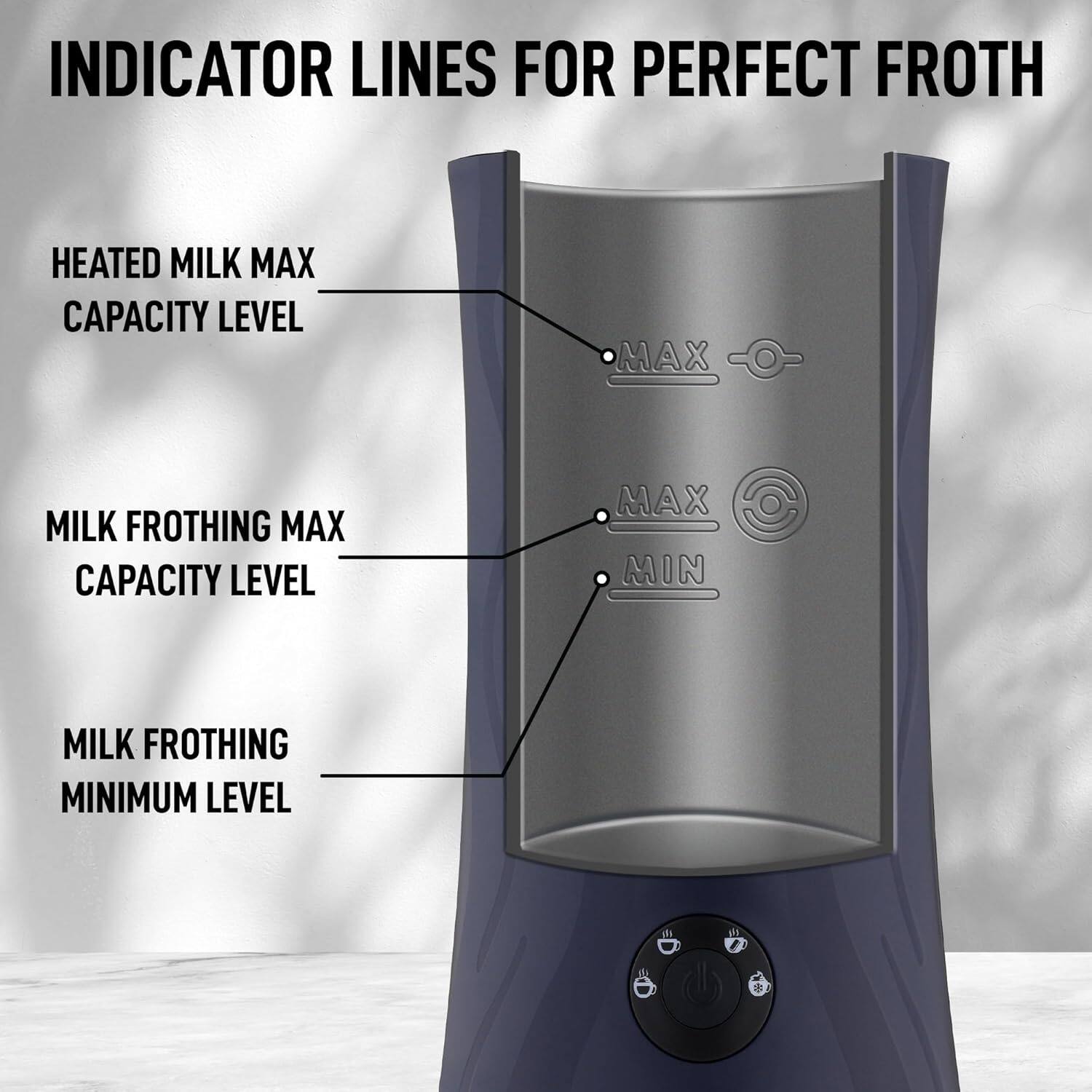 INDICATOR LINES FOR PERFECT FROTH

- HEATED MILK MAX CAPACITY LEVEL
- MILK FROTHING MAX CAPACITY LEVEL
- MILK FROTHING MINIMUM LEVEL

MAX
MAX
MIN