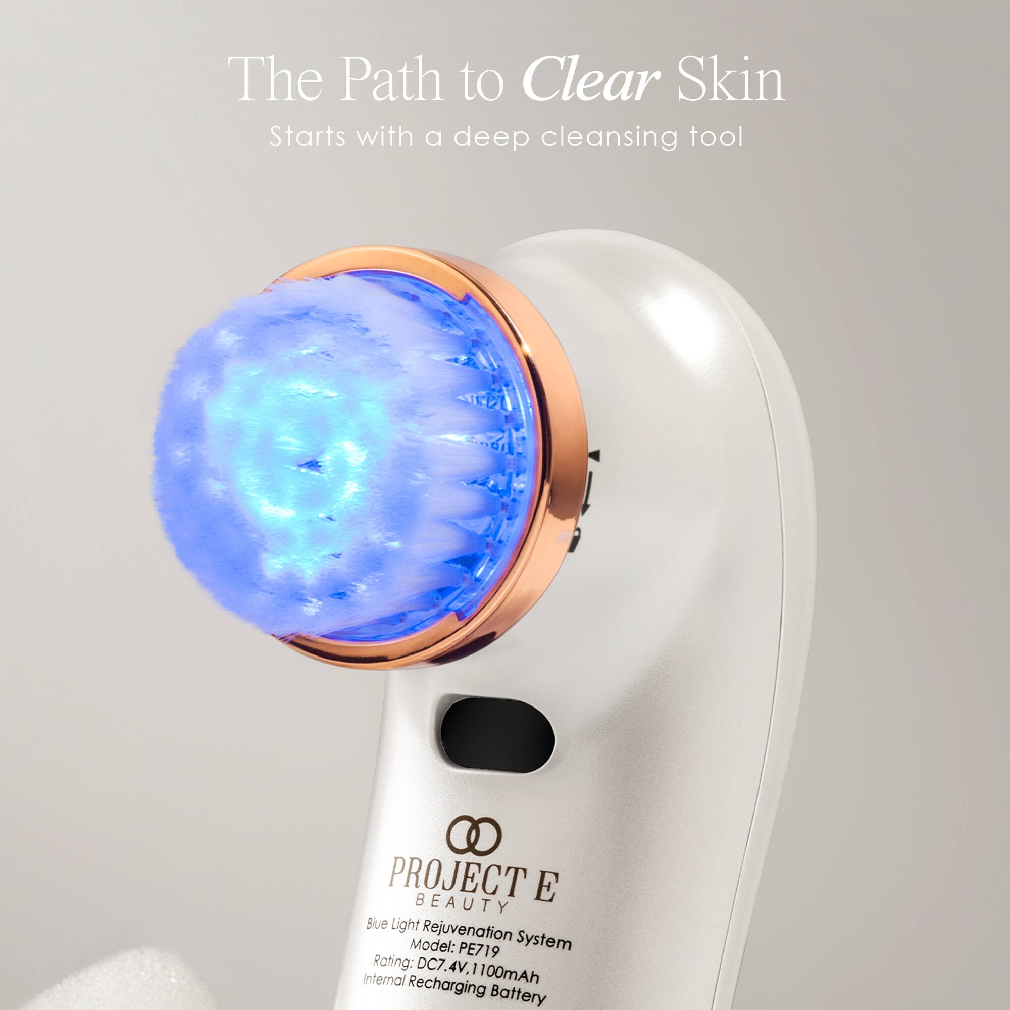 The Path to Clear Skin Starts with a deep cleansing tool

PROJECT E BEAUTY Blue Light Model: Rejuvenation System PE719 Rating: DC7.4V, 1100mAh Internal Recharging Battery