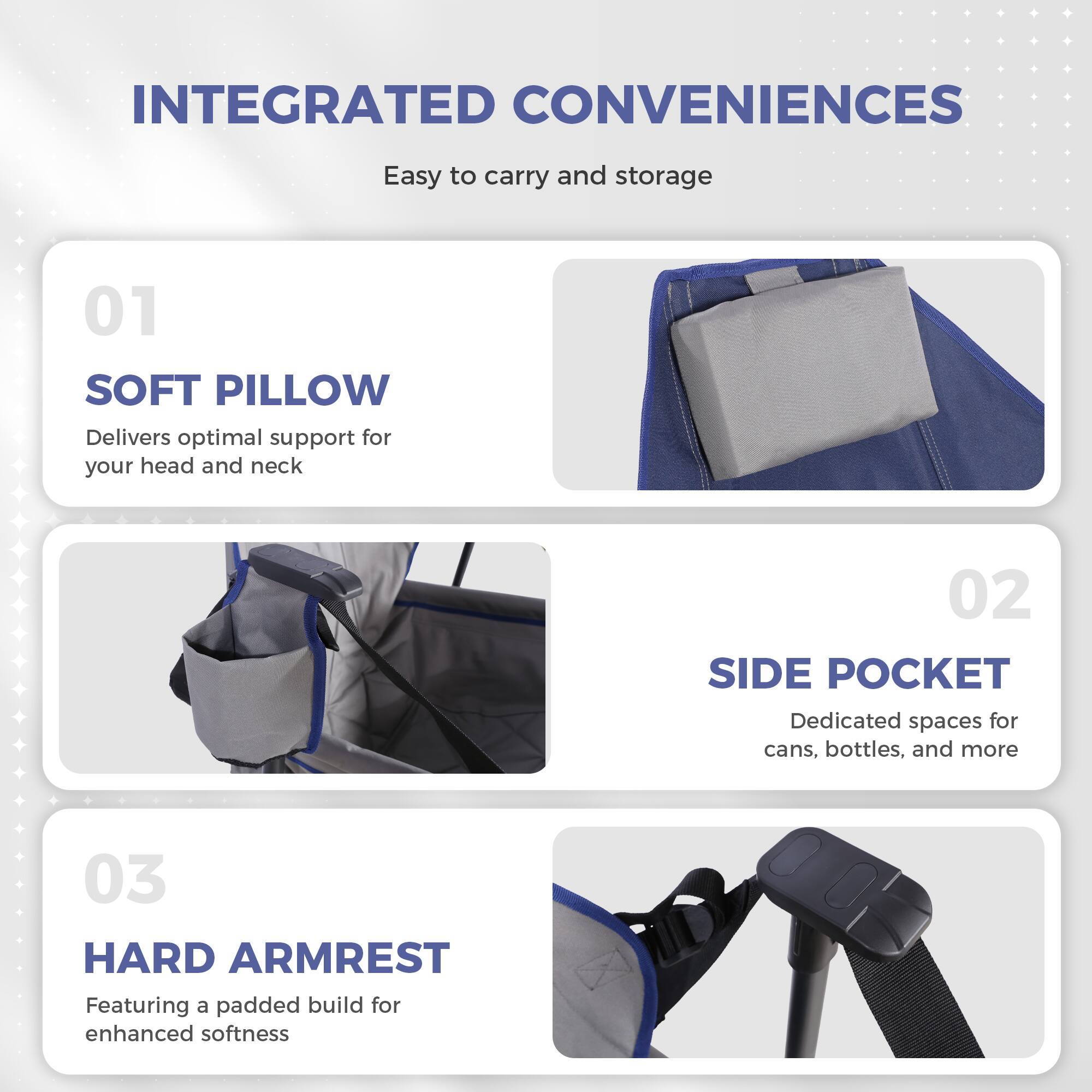 INTEGRATED CONVENIENCES  
Easy to carry and storage

01 SOFT PILLOW  
Delivers optimal support for your head and neck

02 SIDE POCKET  
Dedicated spaces for cans, bottles, and more

03 HARD ARMREST  
Featuring a padded build for enhanced softness