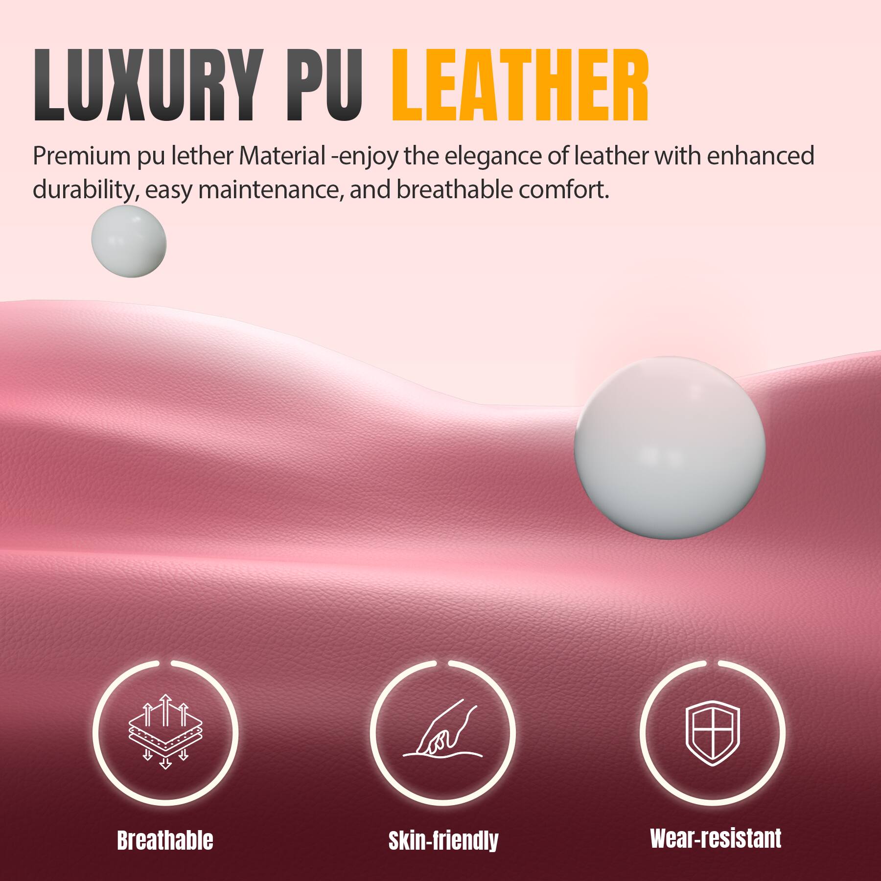 LUXURY PU LEATHER

Premium pu leather Material - enjoy the elegance of leather with enhanced durability, easy maintenance, and breathable comfort.

- Breathable
- Skin-friendly
- Wear-resistant