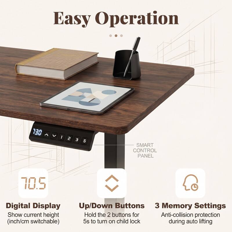 Easy Operation

SMART CONTROL PANEL

70.5 Digital Display
Show current height (inch/cm switchable)

Up/Down Buttons
Hold the 2 buttons for 5s to turn on child lock

3 Memory Settings
Anti-collision protection during auto lifting
