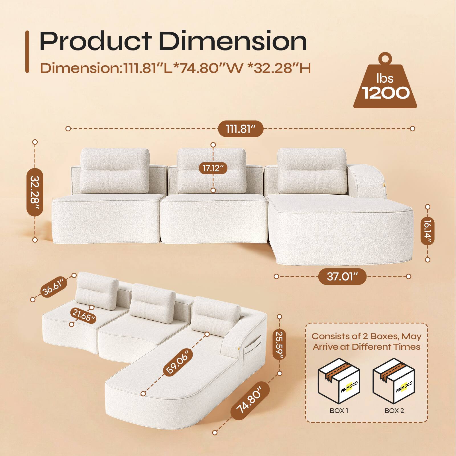 Product Dimension  
Dimension: 111.81"L * 74.80"W * 32.28"H  
Weight: 1200 lbs  

111.81"  
32.28"  
17.12"  
16.14"  
36.61"  
21.65"  
59.06"  
25.59"  
74.80"  
37.01"  

Consists of 2 Boxes, May Arrive at Different Times  
BOX 1  
BOX 2