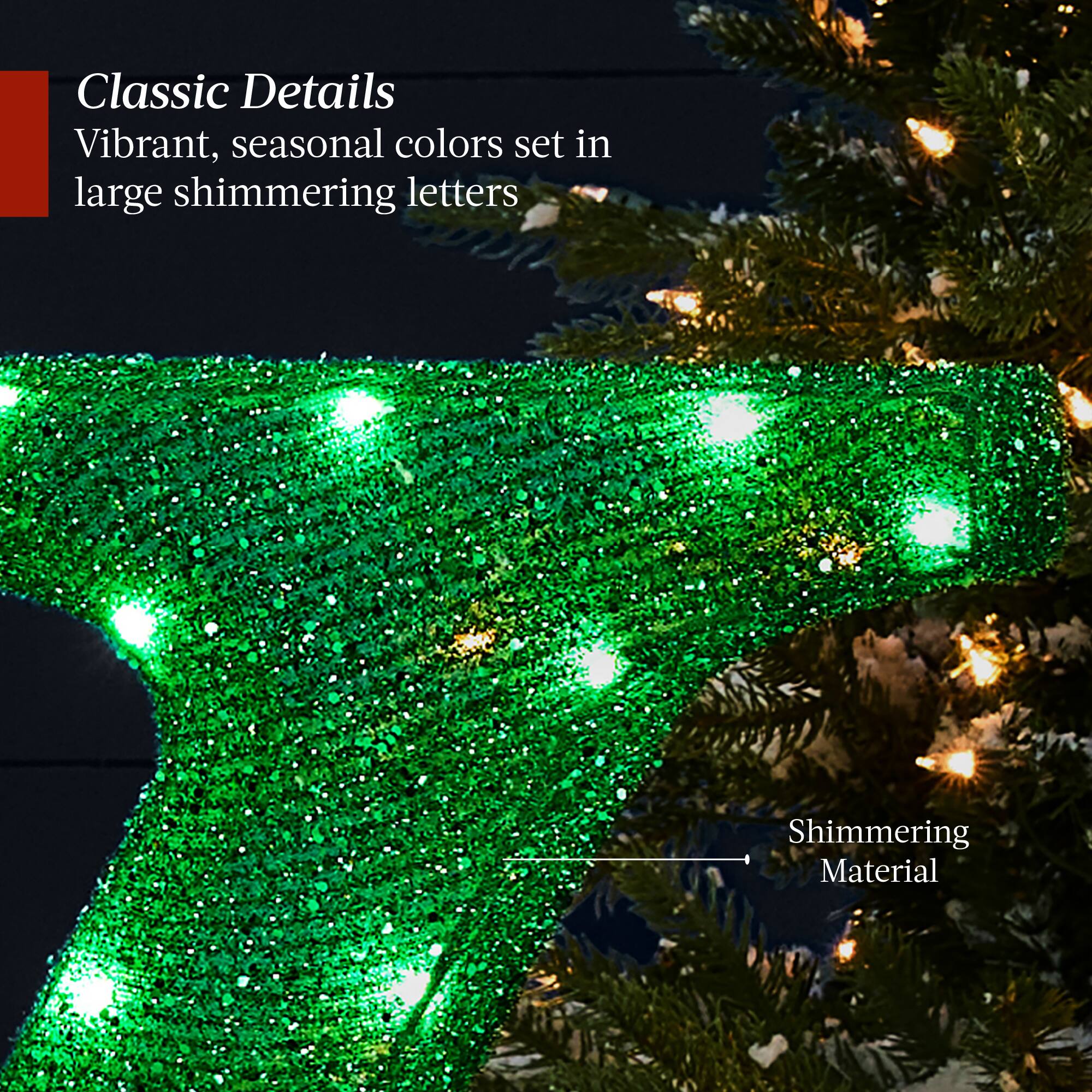 Classic Details  
Vibrant, seasonal colors set in large shimmering letters  

Shimmering Material