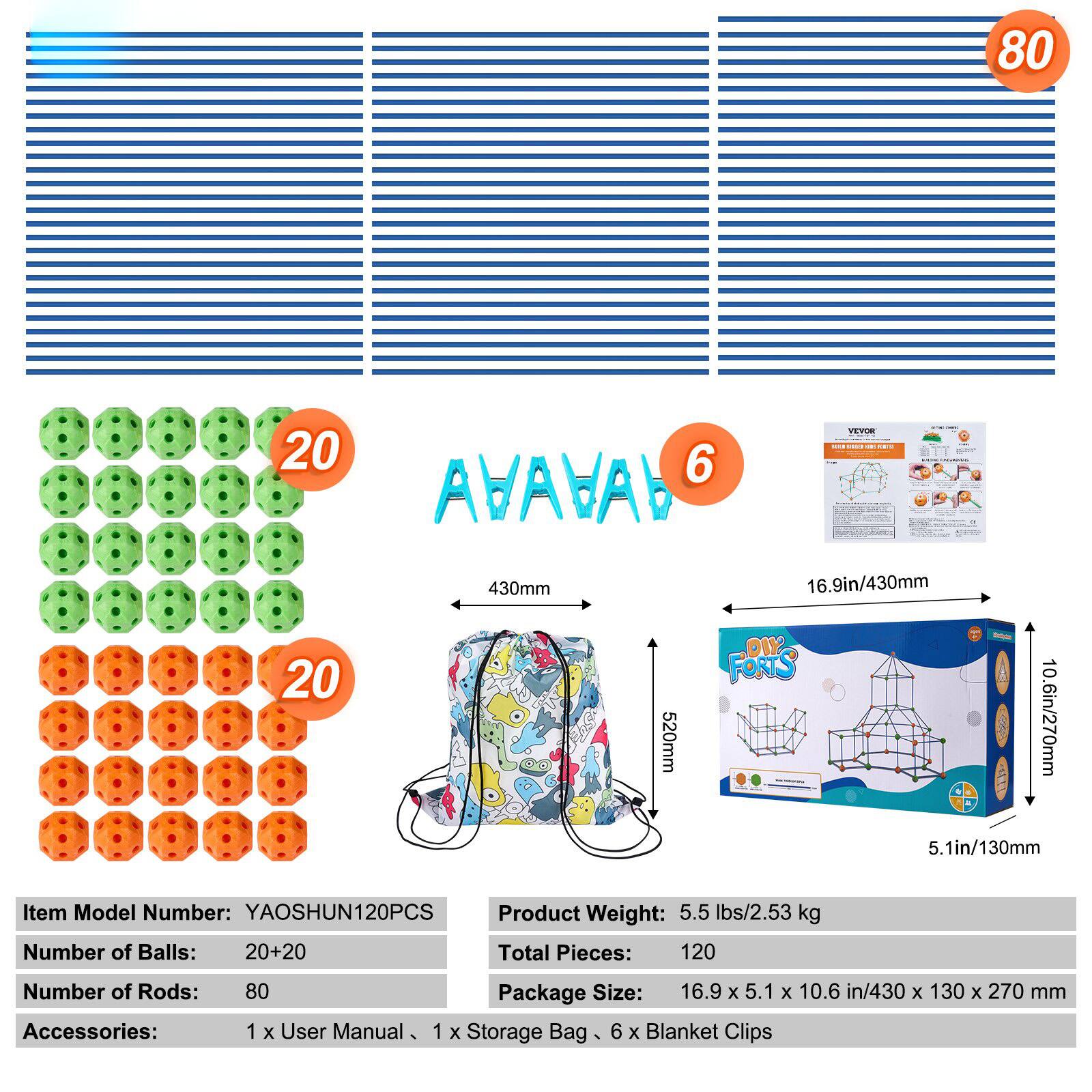 Sure, here is the corrected and grouped text from the image:

---

**Item Model Number:** YAOSHUN120PCS

**Number of Balls:** 20+20

**Number of Rods:** 80

**Total Pieces:** 120

**Product Weight:** 5.5 lbs/2.53 kg

**Package Size:** 16.9 x 5.1 x 10.6 in/430 x 130 x 270 mm

**Accessories:** 1 x User Manual, 1 x Storage Bag, 6 x Blanket Clips

---

**Dimensions:**

- **Balls:** 430mm
- **Storage Bag:** 520mm x 16.9in/430mm x 10.6in/270mm x 5.1in/130mm

---

**Package Contents:**

- 80 rods
- 20 green balls
- 20 orange balls
- 6 connectors
- 1 user manual
- 1 storage bag
- 6 blanket clips

---

**DIY FORTS**

---

**Package