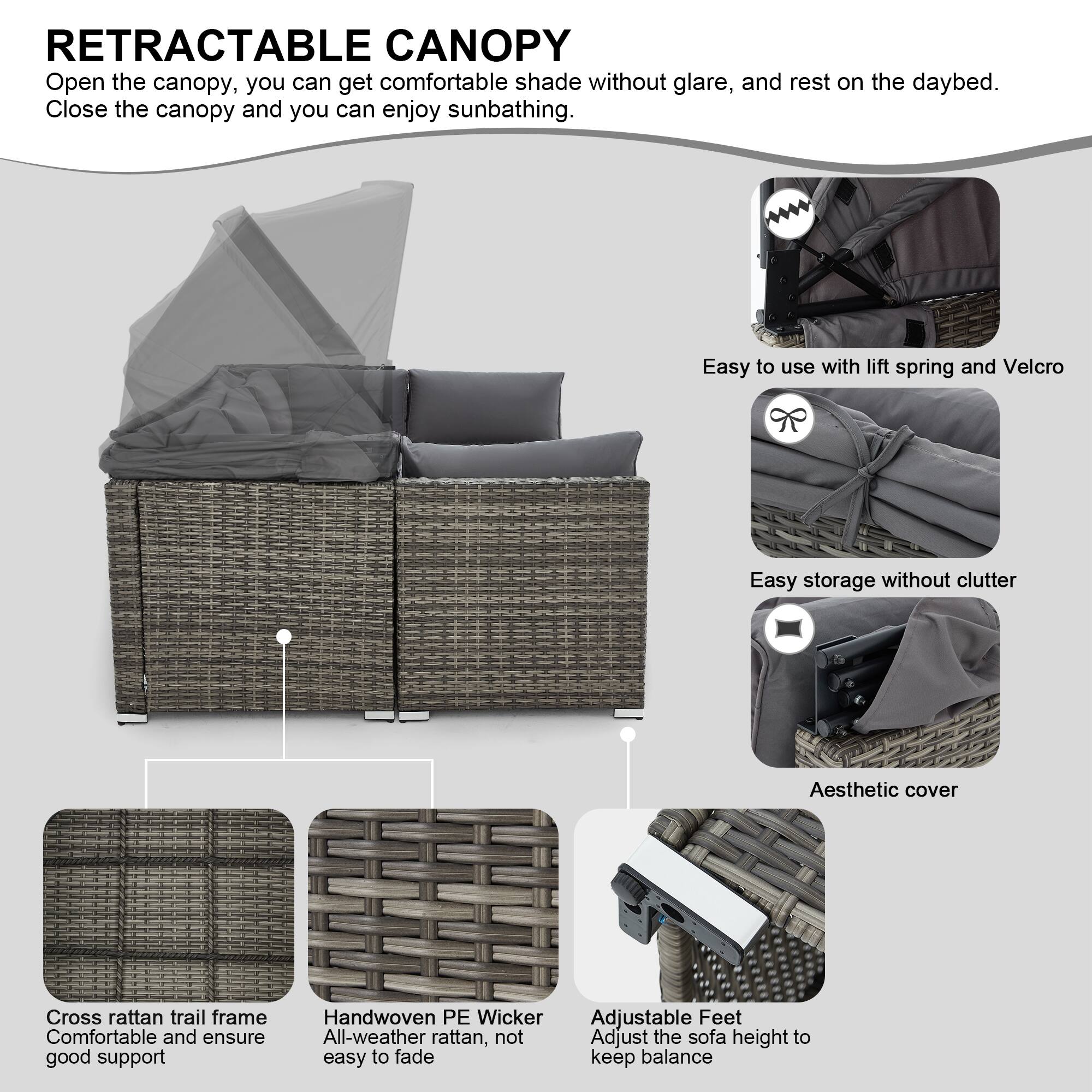 RETRACTABLE CANOPY  
Open the canopy, you can get comfortable shade without glare, and rest on the daybed.  
Close the canopy and you can enjoy sunbathing.  

- Easy to use with lift spring and Velcro  
- Easy storage without clutter  
- Aesthetic cover  
- Cross rattan trail frame  
  Comfortable and ensure good support  
- Handwoven PE Wicker  
  All-weather rattan, not easy to fade  
- Adjustable Feet  
  Adjust the sofa height to keep balance